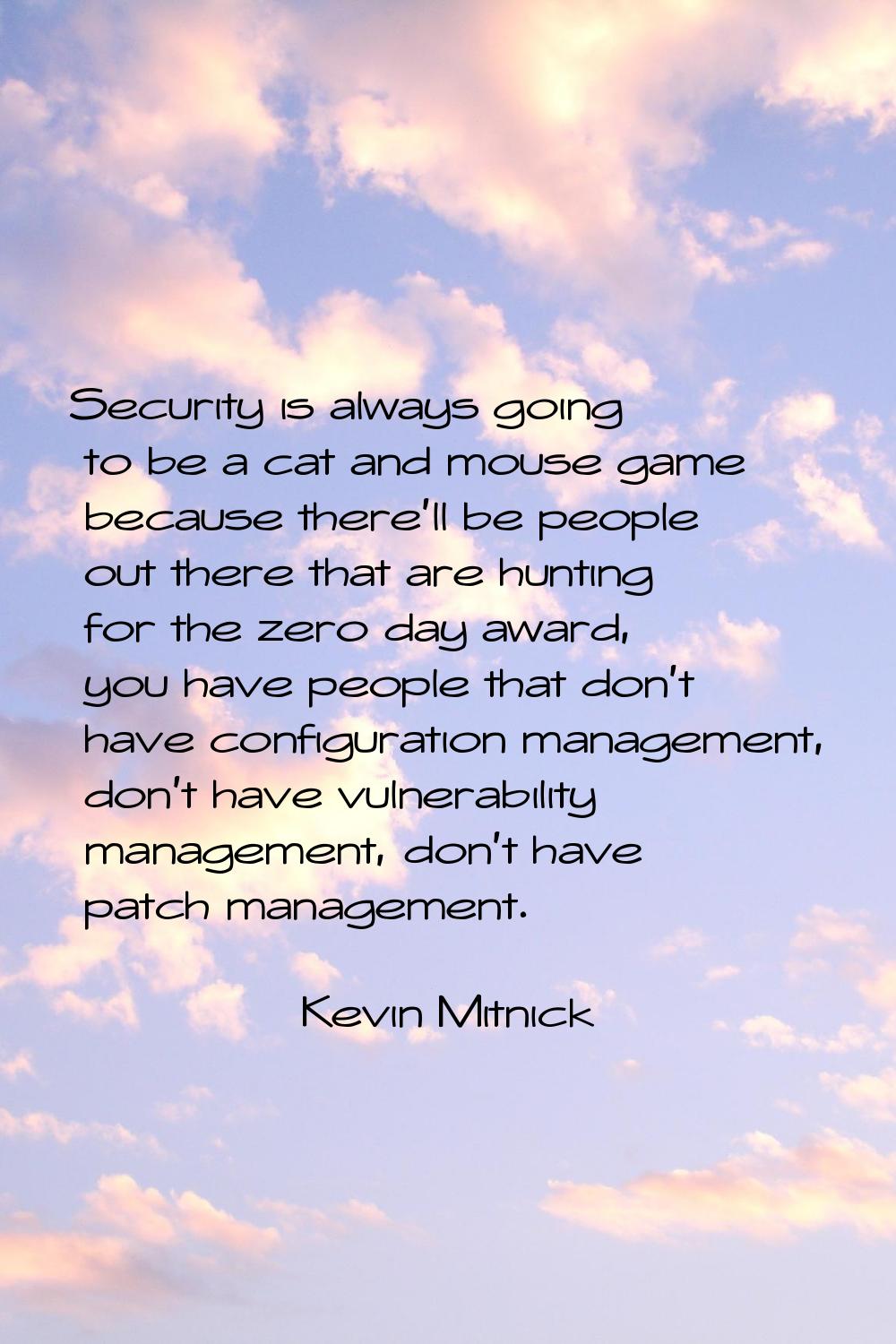 Security is always going to be a cat and mouse game because there'll be people out there that are h