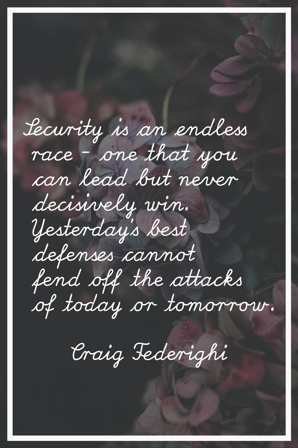 Security is an endless race - one that you can lead but never decisively win. Yesterday's best defe