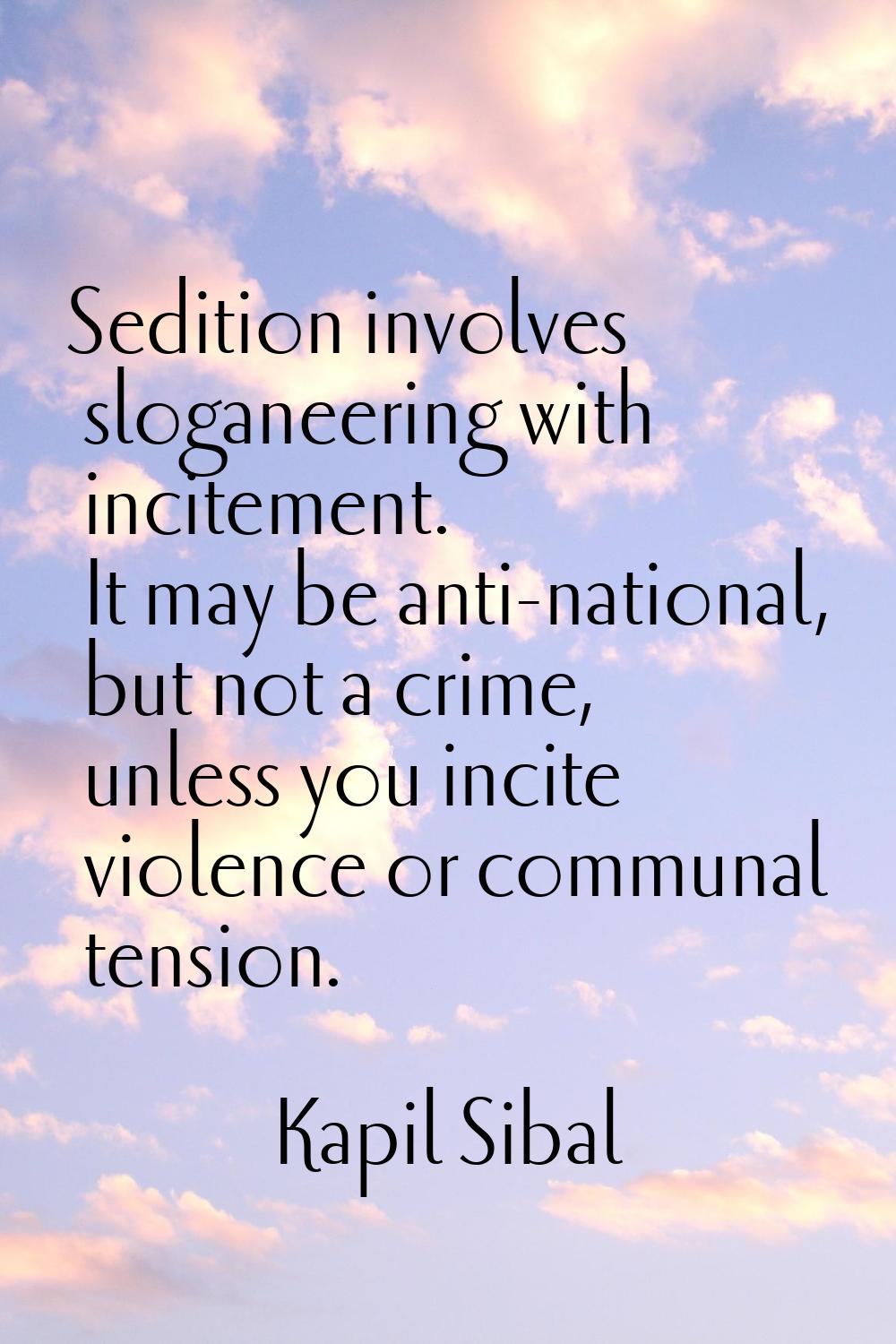 Sedition involves sloganeering with incitement. It may be anti-national, but not a crime, unless yo