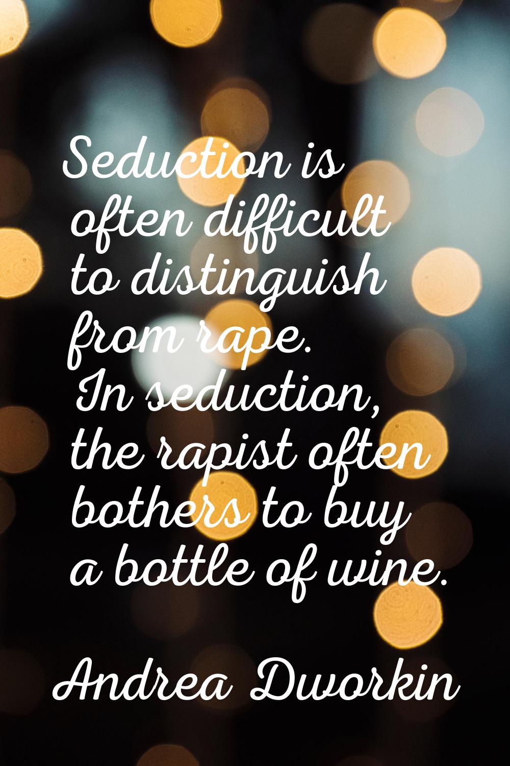 Seduction is often difficult to distinguish from rape. In seduction, the rapist often bothers to bu