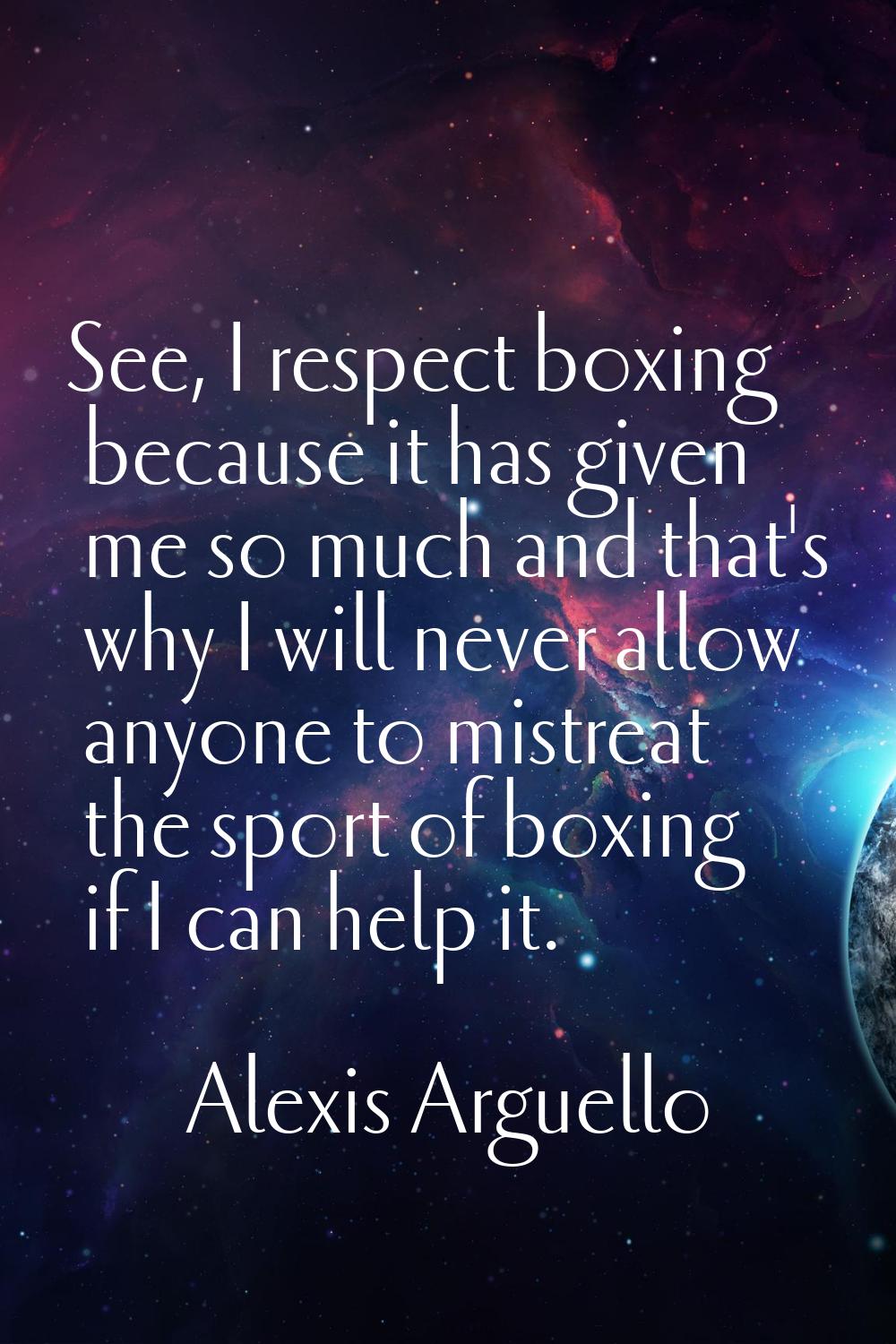 See, I respect boxing because it has given me so much and that's why I will never allow anyone to m