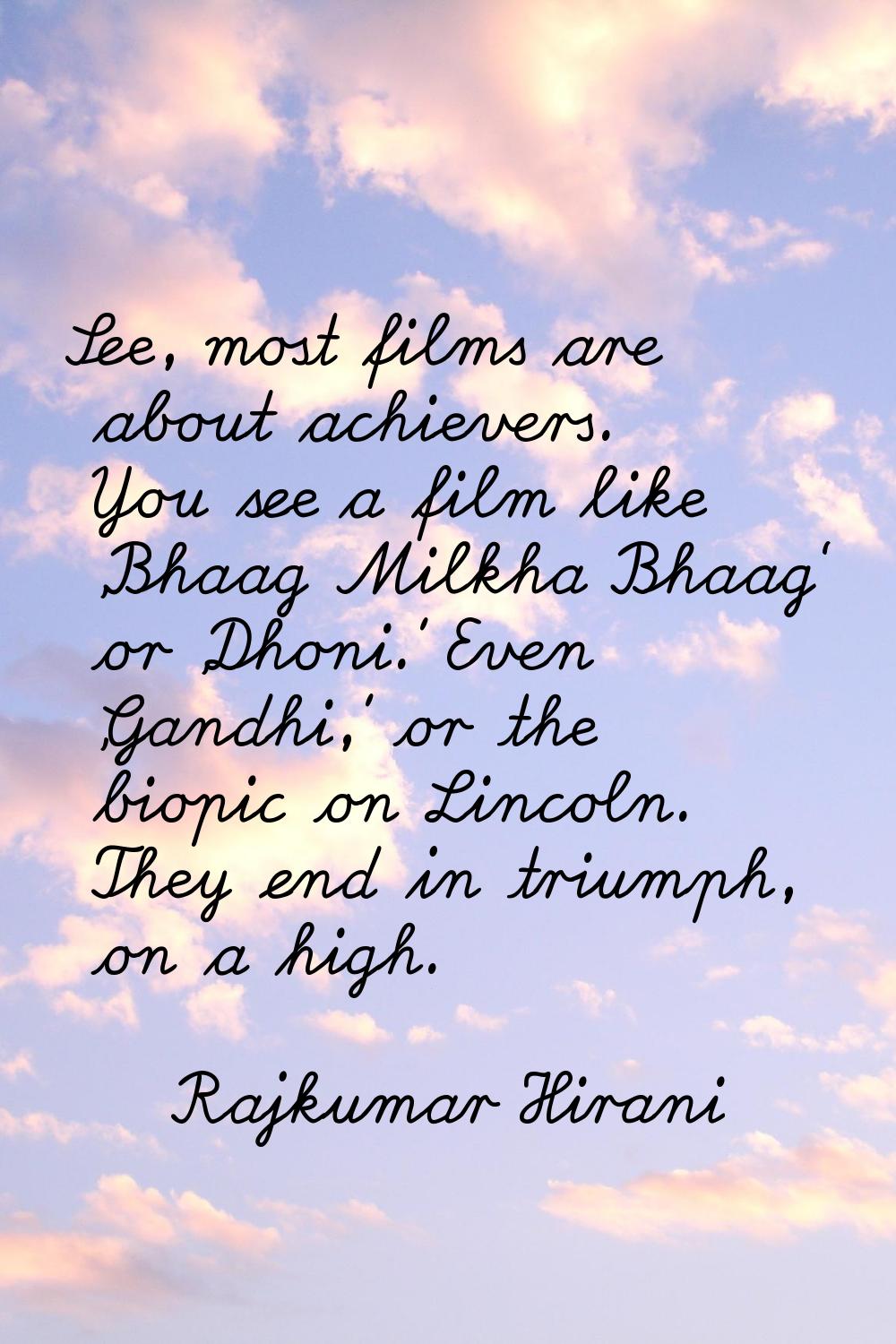 See, most films are about achievers. You see a film like 'Bhaag Milkha Bhaag' or 'Dhoni.' Even 'Gan
