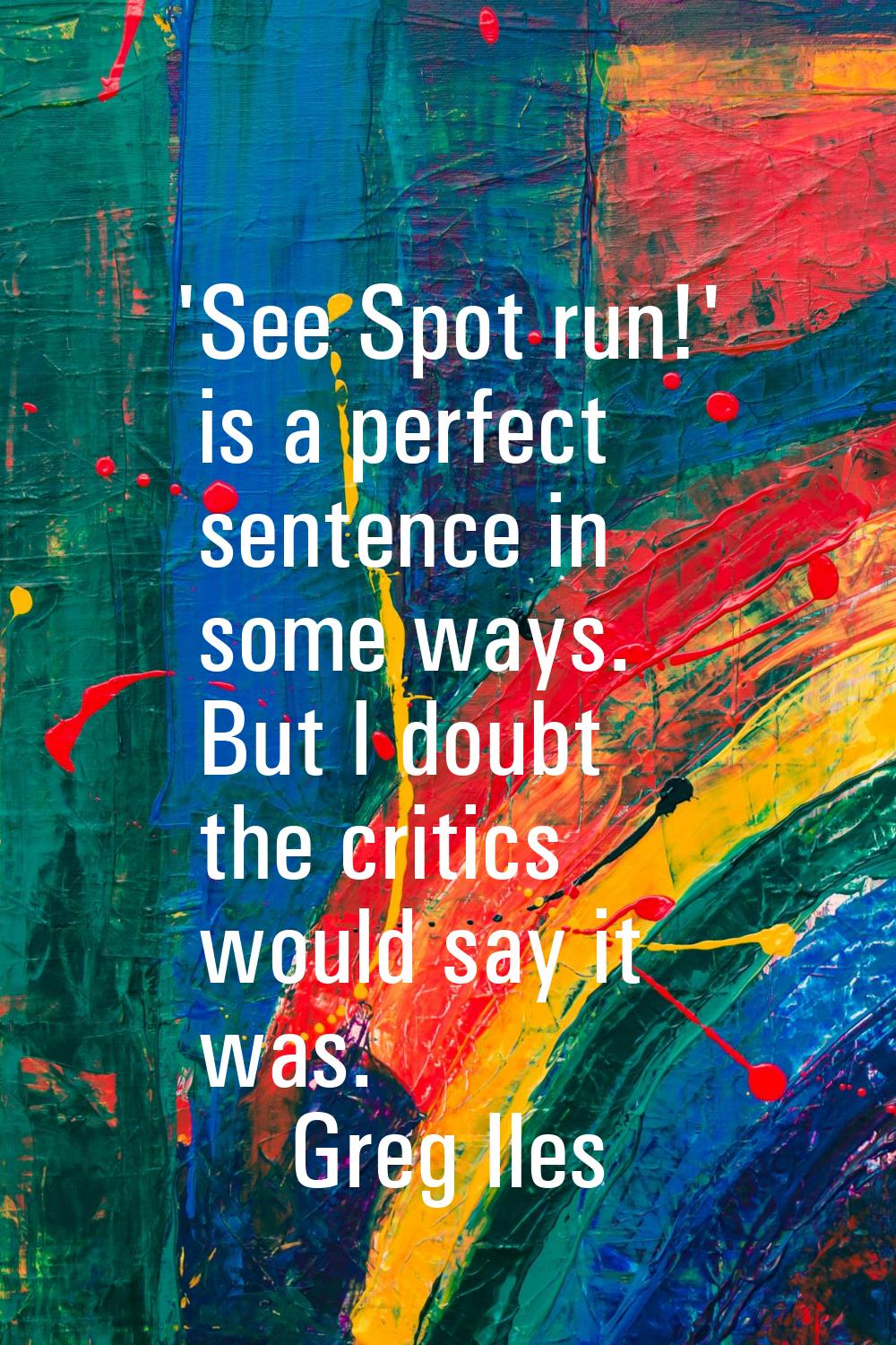 'See Spot run!' is a perfect sentence in some ways. But I doubt the critics would say it was.