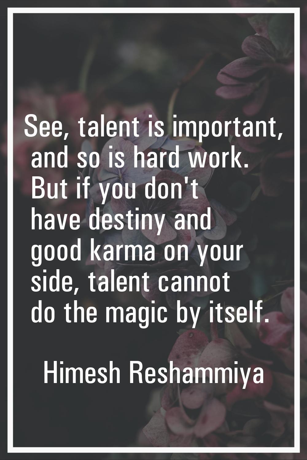 See, talent is important, and so is hard work. But if you don't have destiny and good karma on your