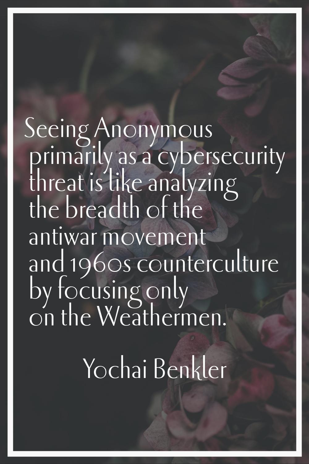 Seeing Anonymous primarily as a cybersecurity threat is like analyzing the breadth of the antiwar m