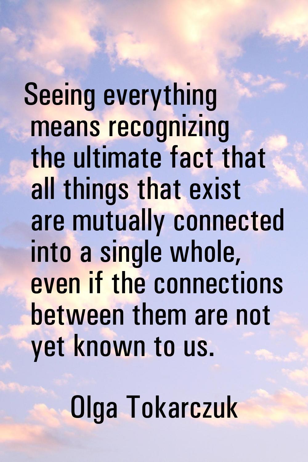 Seeing everything means recognizing the ultimate fact that all things that exist are mutually conne