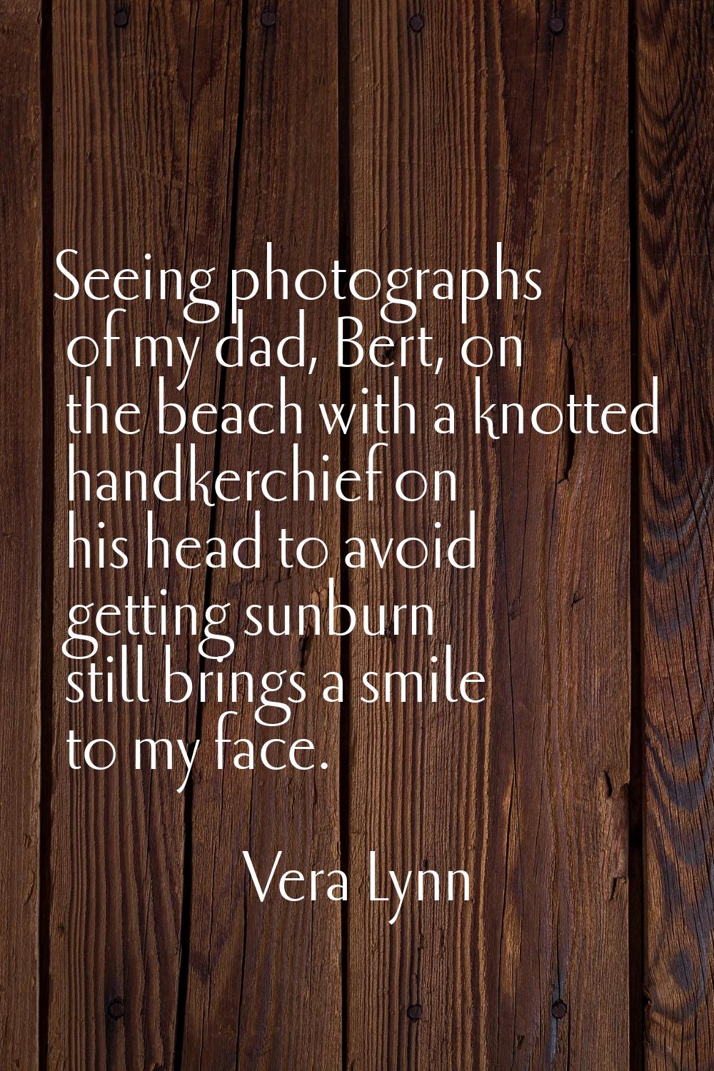 Seeing photographs of my dad, Bert, on the beach with a knotted handkerchief on his head to avoid g