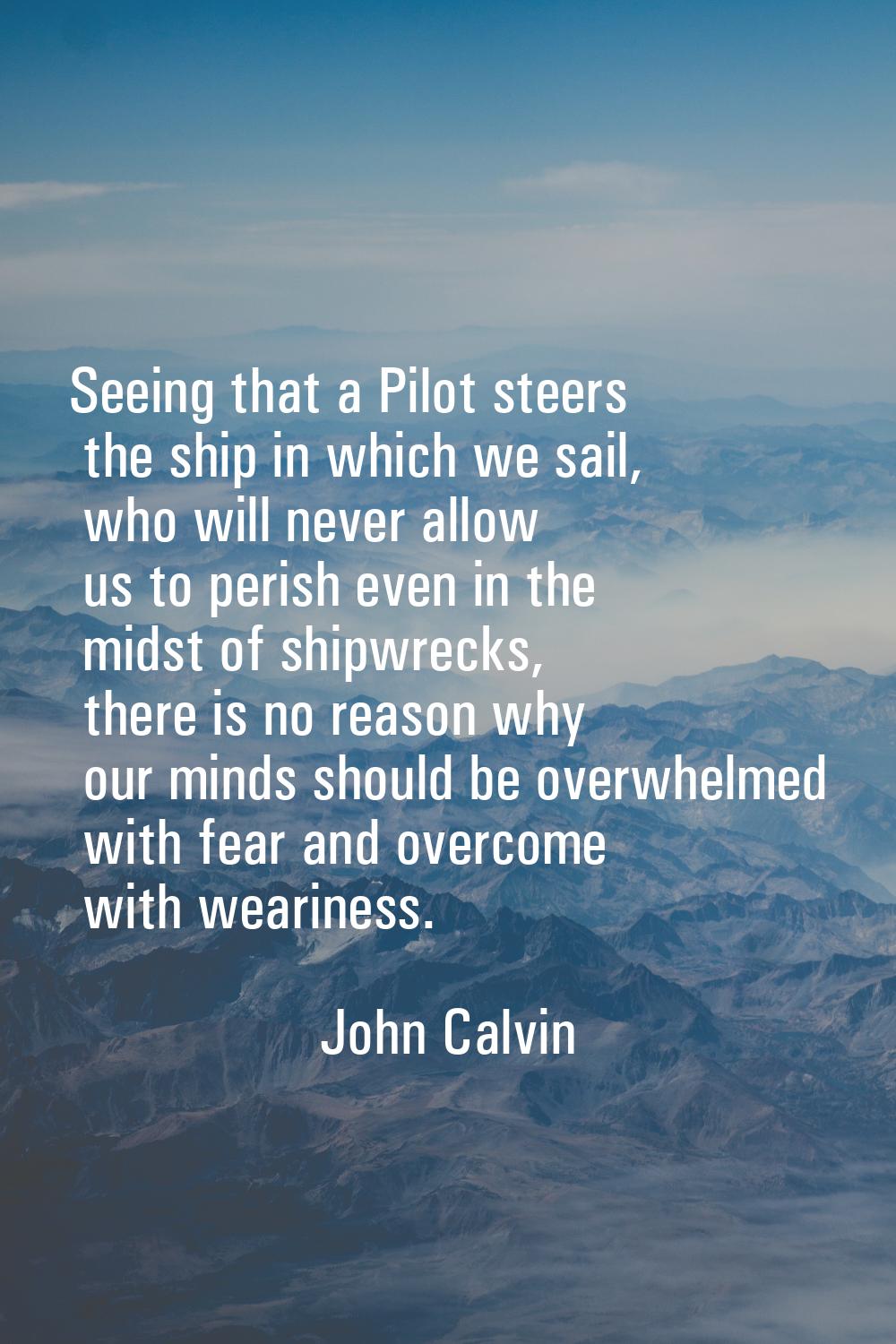 Seeing that a Pilot steers the ship in which we sail, who will never allow us to perish even in the