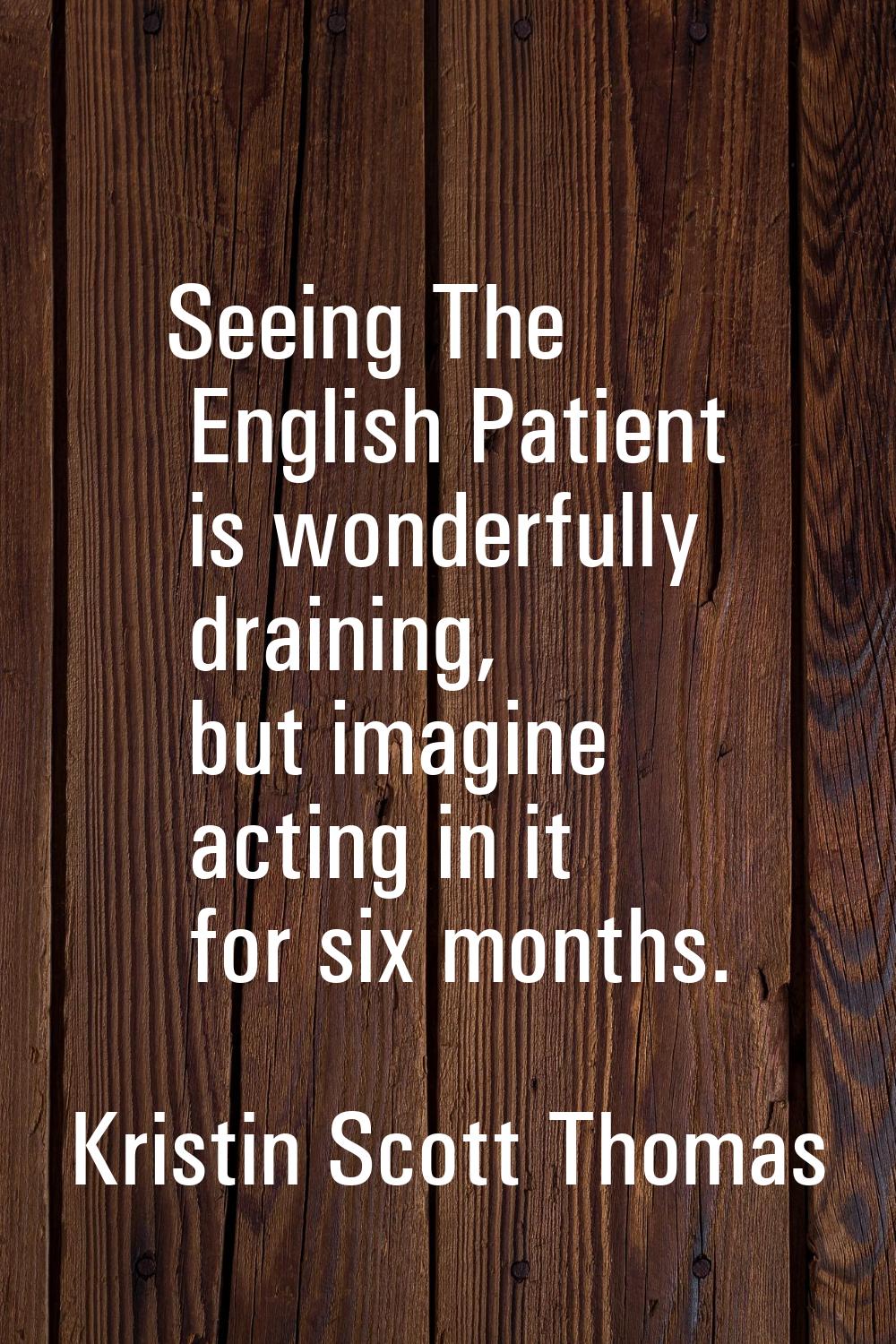 Seeing The English Patient is wonderfully draining, but imagine acting in it for six months.