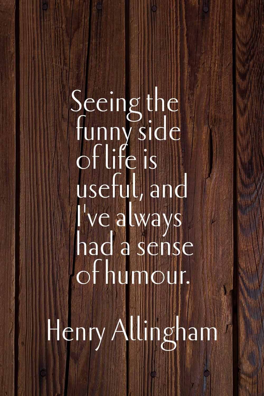 Seeing the funny side of life is useful, and I've always had a sense of humour.