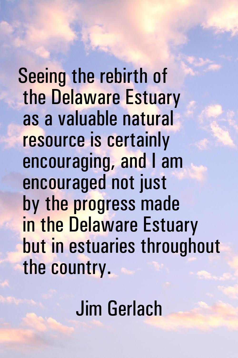 Seeing the rebirth of the Delaware Estuary as a valuable natural resource is certainly encouraging,