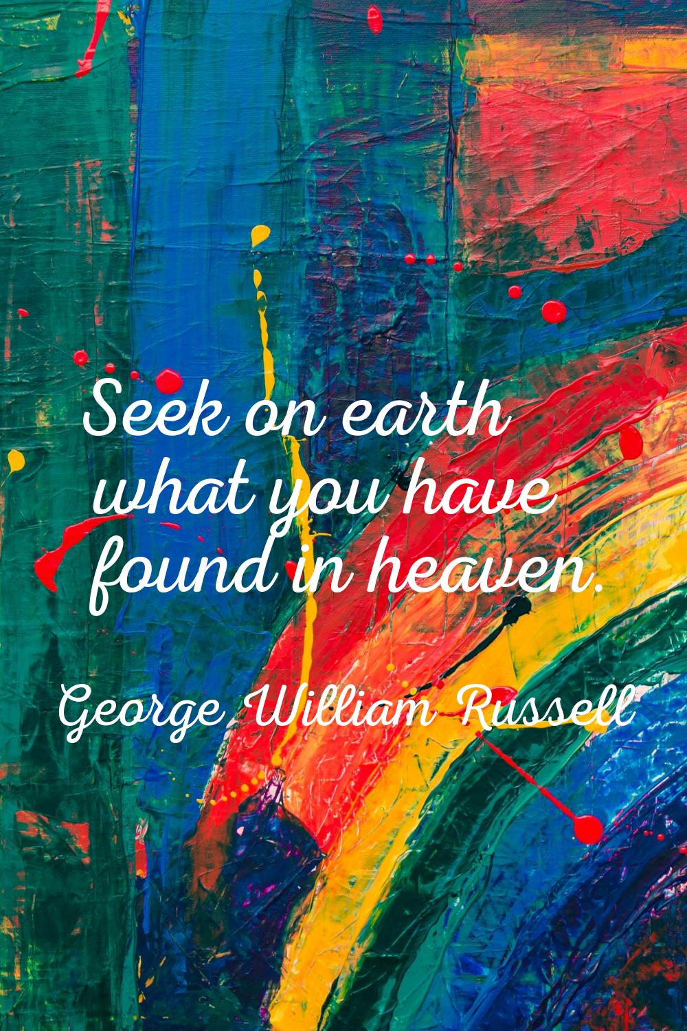 Seek on earth what you have found in heaven.