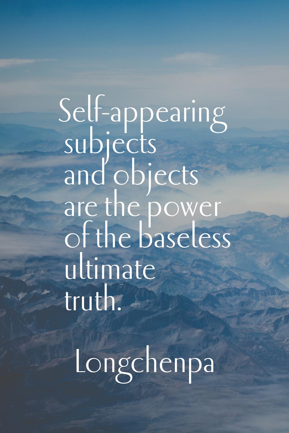 Self-appearing subjects and objects are the power of the baseless ultimate truth.