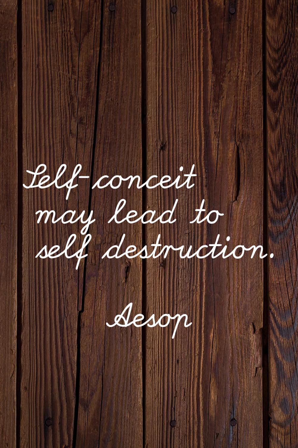 Self-conceit may lead to self destruction.