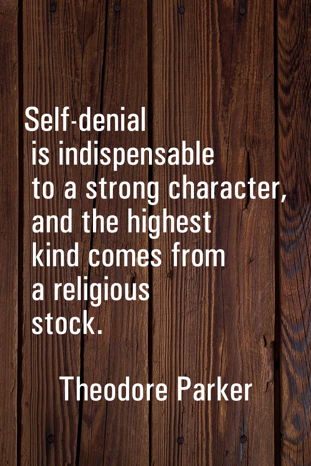 Self-denial is indispensable to a strong character, and the highest kind comes from a religious sto