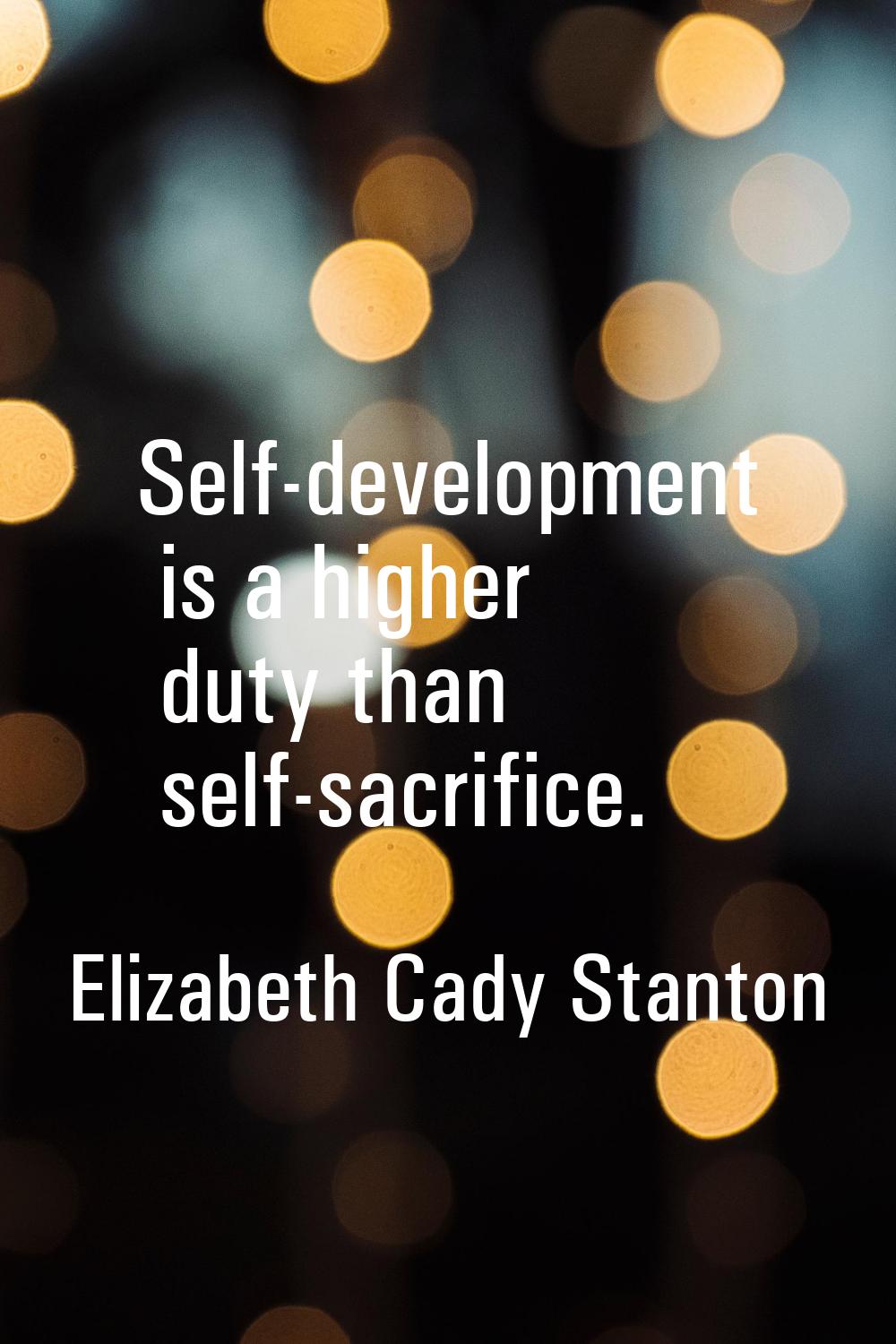 Self-development is a higher duty than self-sacrifice.