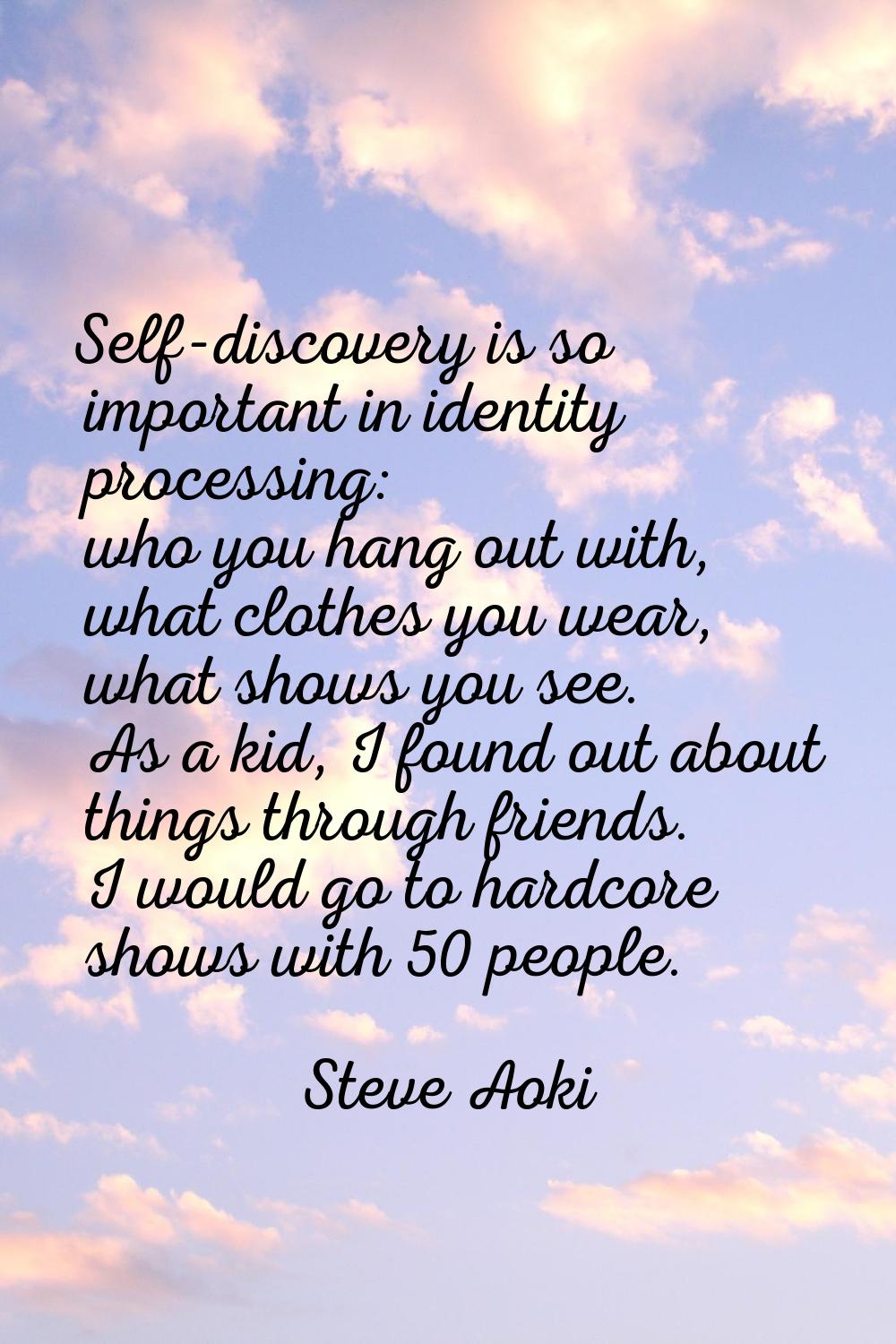Self-discovery is so important in identity processing: who you hang out with, what clothes you wear