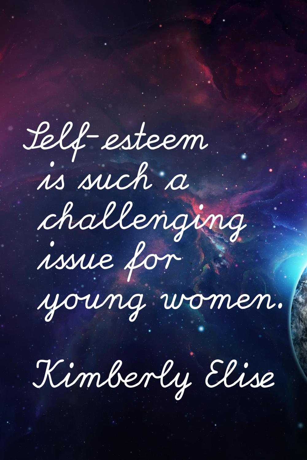 Self-esteem is such a challenging issue for young women.