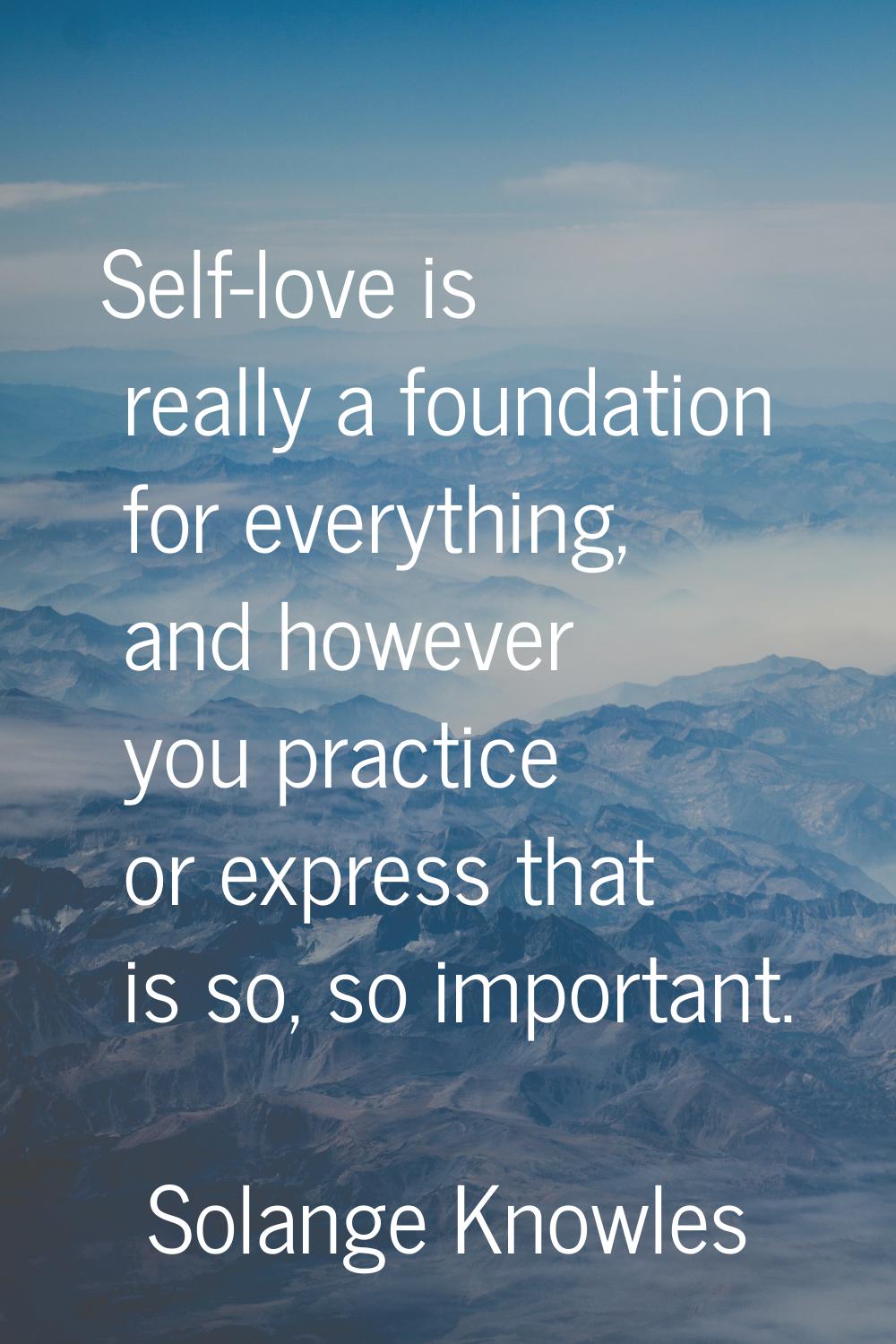 Self-love is really a foundation for everything, and however you practice or express that is so, so