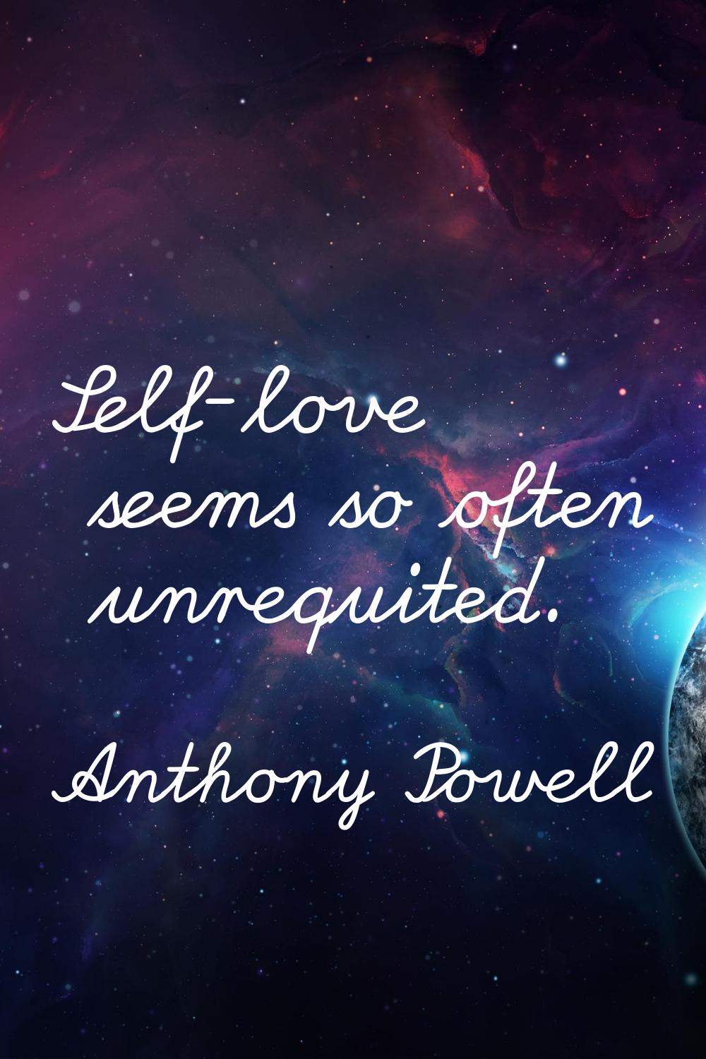 Self-love seems so often unrequited.
