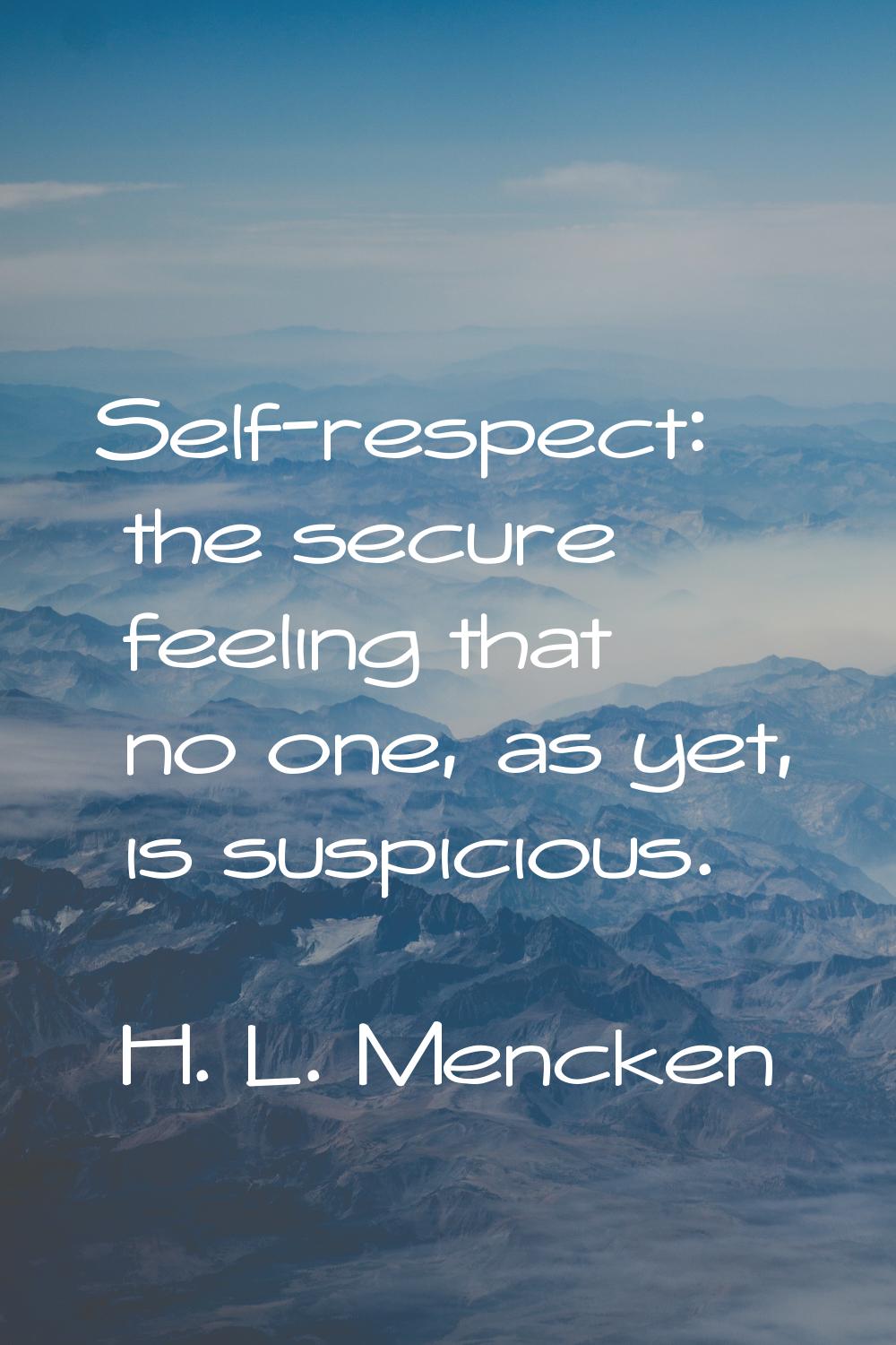 Self-respect: the secure feeling that no one, as yet, is suspicious.