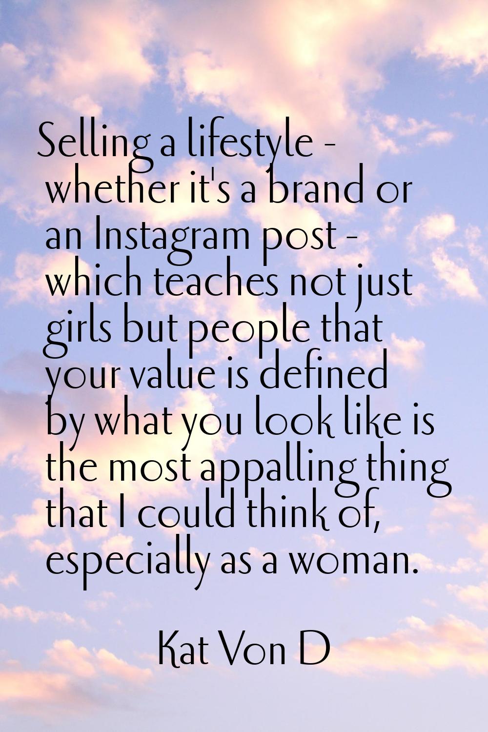 Selling a lifestyle - whether it's a brand or an Instagram post - which teaches not just girls but 
