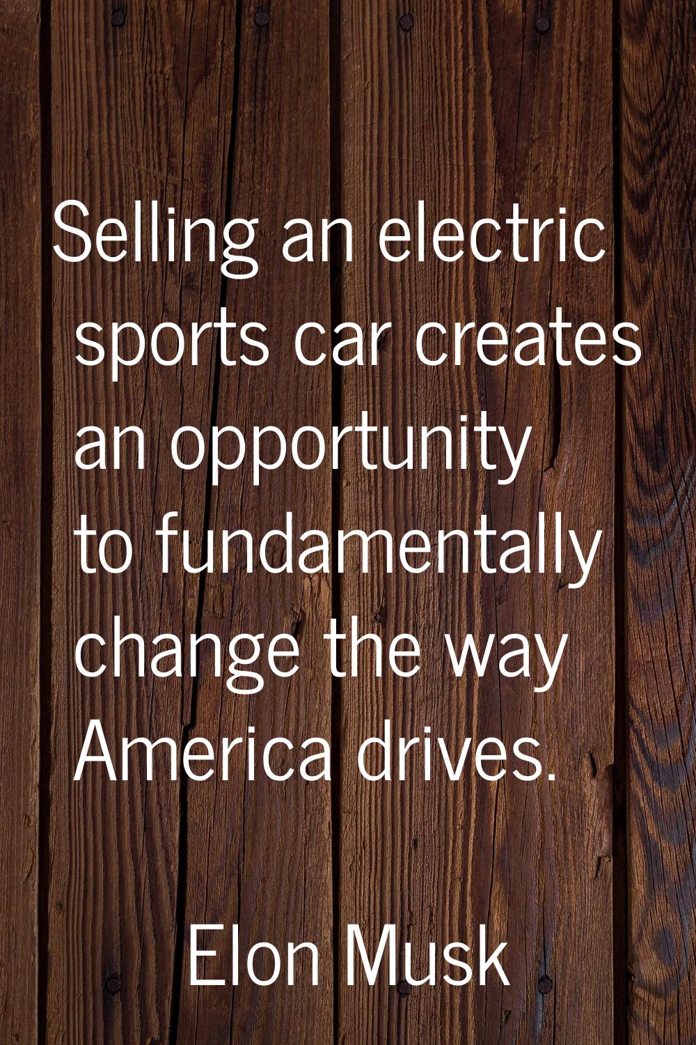 Selling an electric sports car creates an opportunity to fundamentally change the way America drive