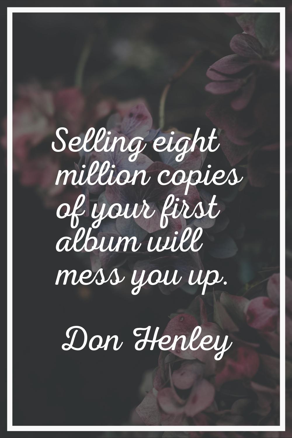 Selling eight million copies of your first album will mess you up.