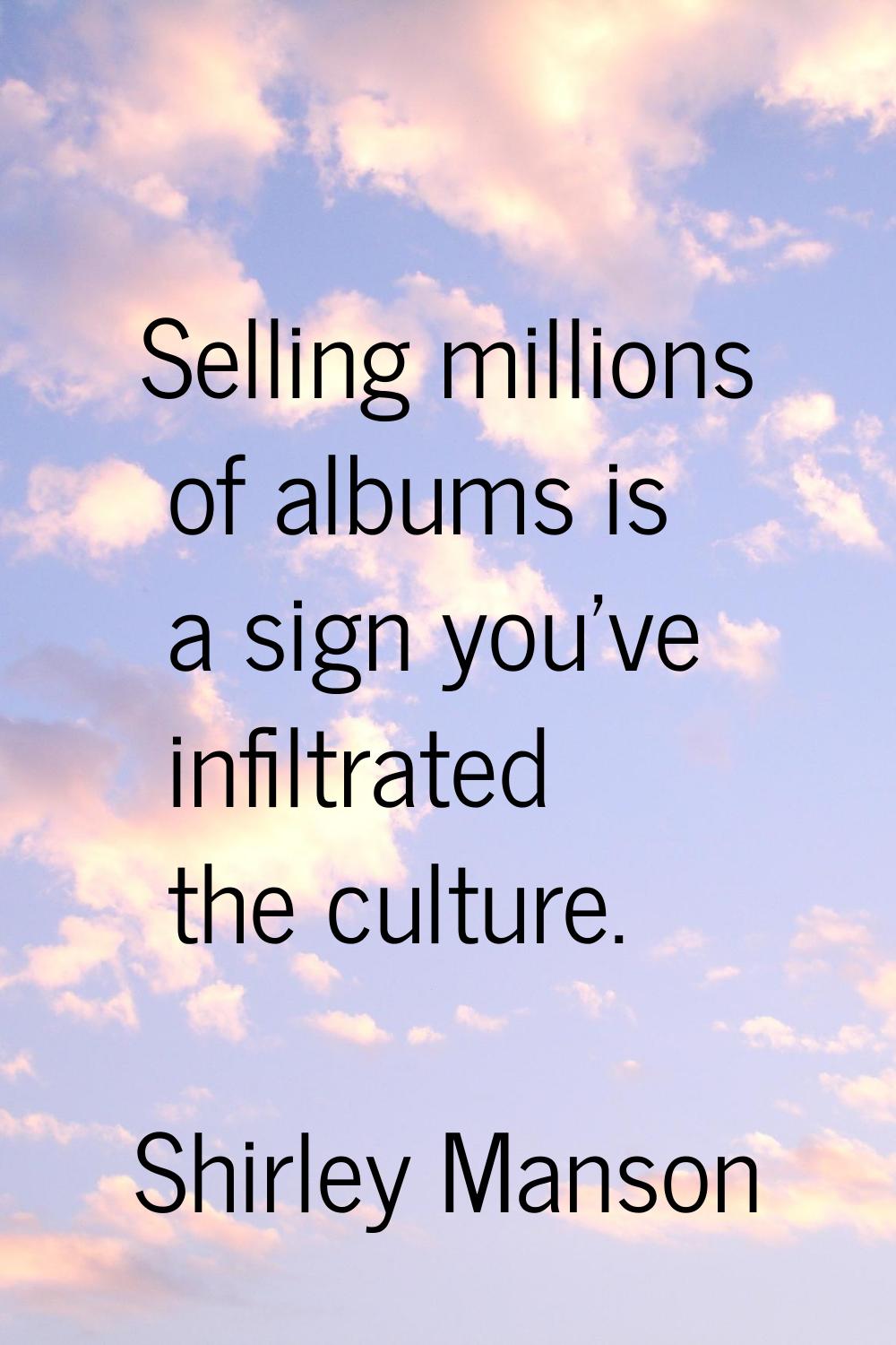 Selling millions of albums is a sign you've infiltrated the culture.