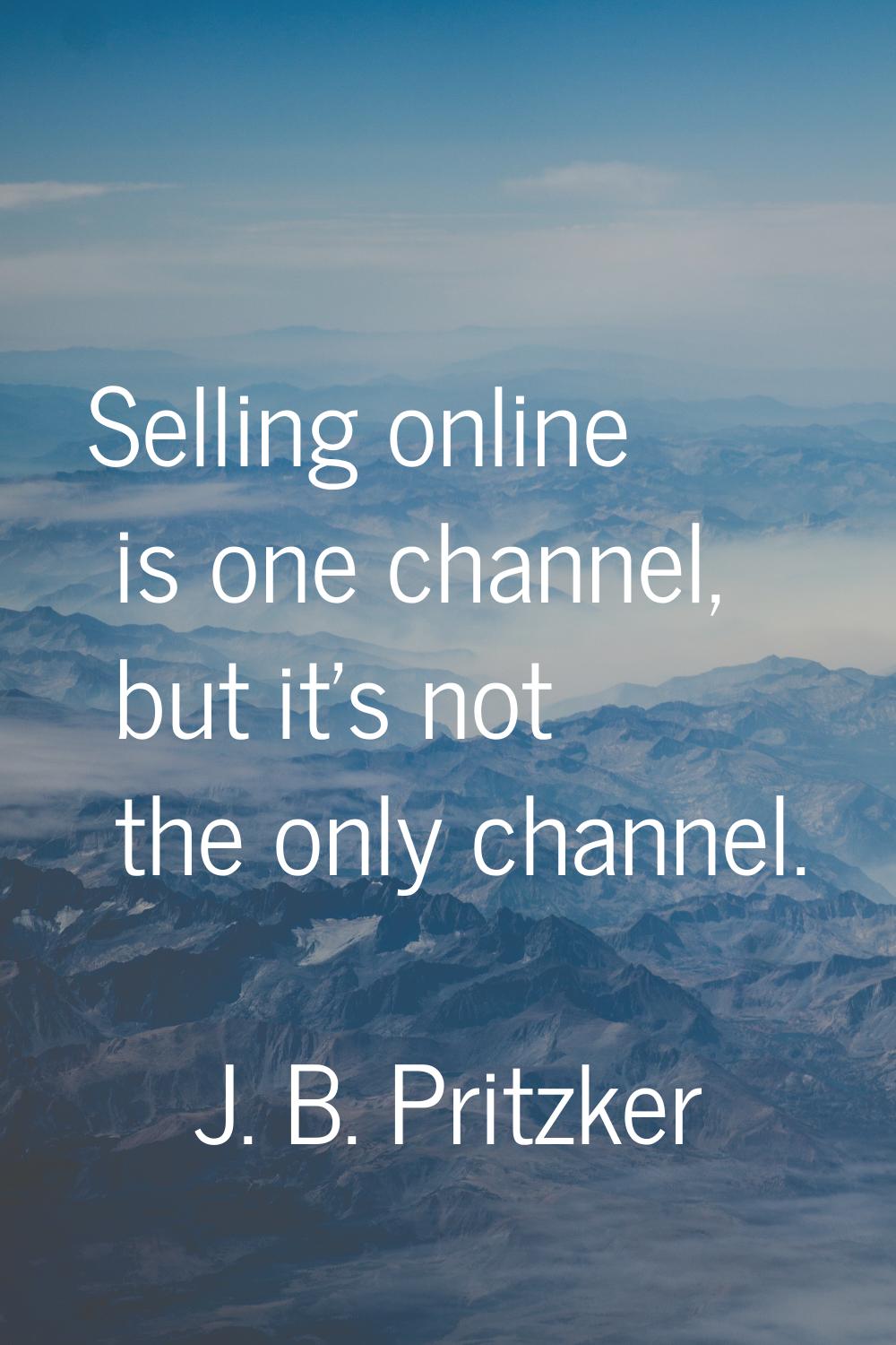 Selling online is one channel, but it's not the only channel.
