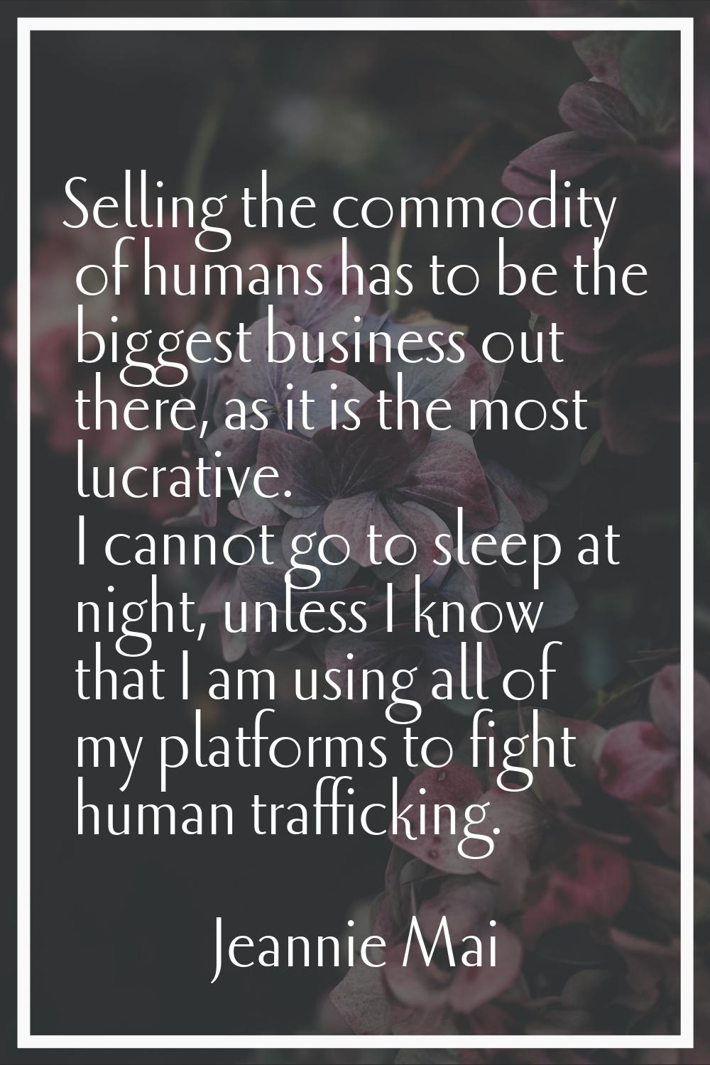 Selling the commodity of humans has to be the biggest business out there, as it is the most lucrati
