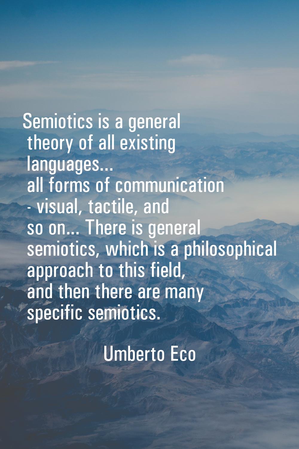 Semiotics is a general theory of all existing languages... all forms of communication - visual, tac