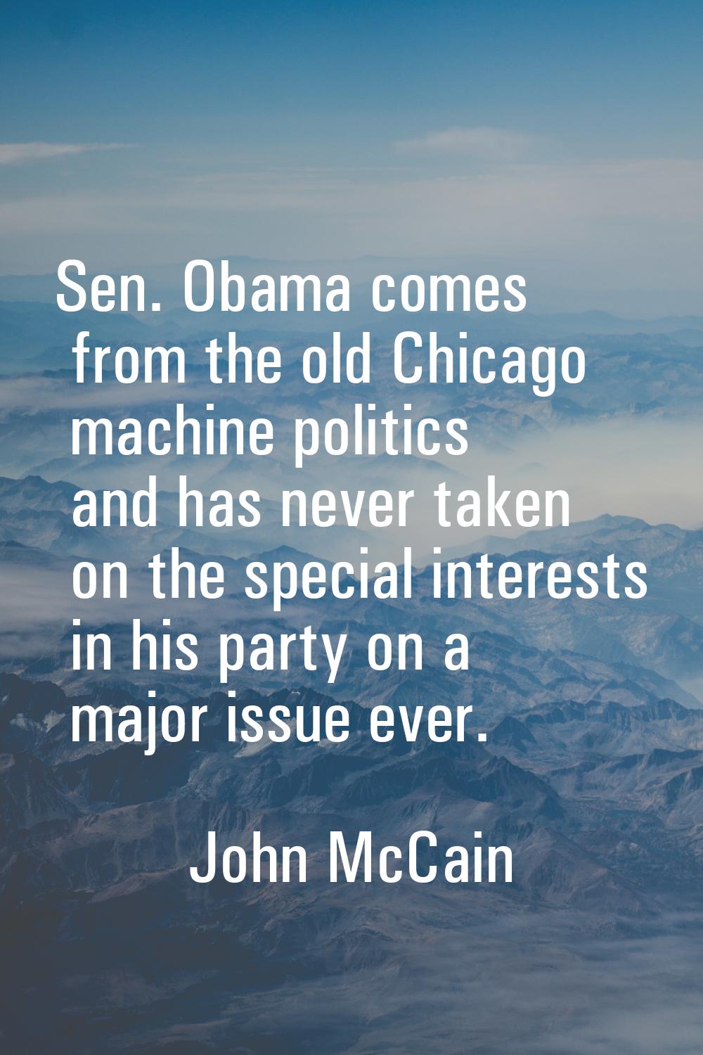Sen. Obama comes from the old Chicago machine politics and has never taken on the special interests