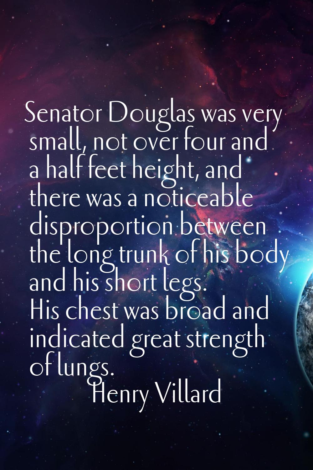 Senator Douglas was very small, not over four and a half feet height, and there was a noticeable di