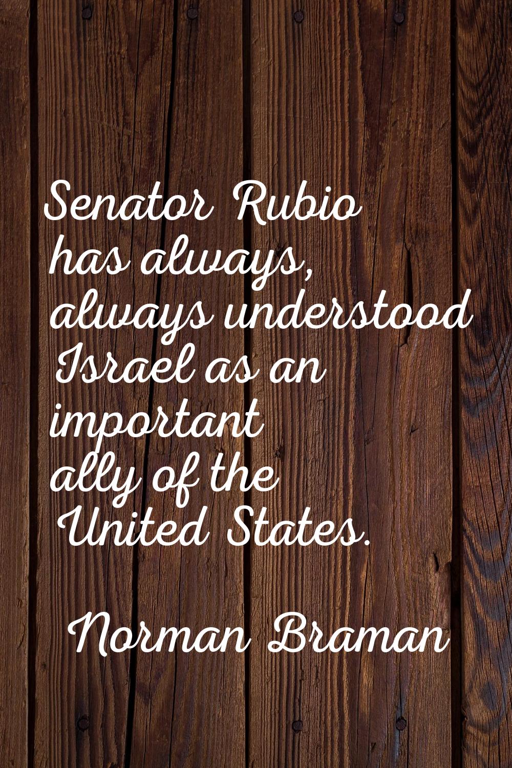 Senator Rubio has always, always understood Israel as an important ally of the United States.