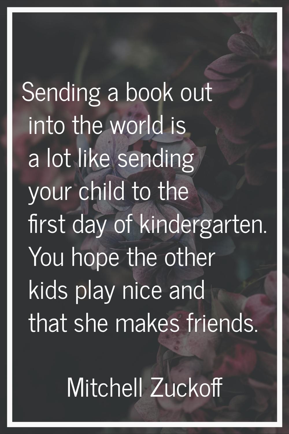 Sending a book out into the world is a lot like sending your child to the first day of kindergarten