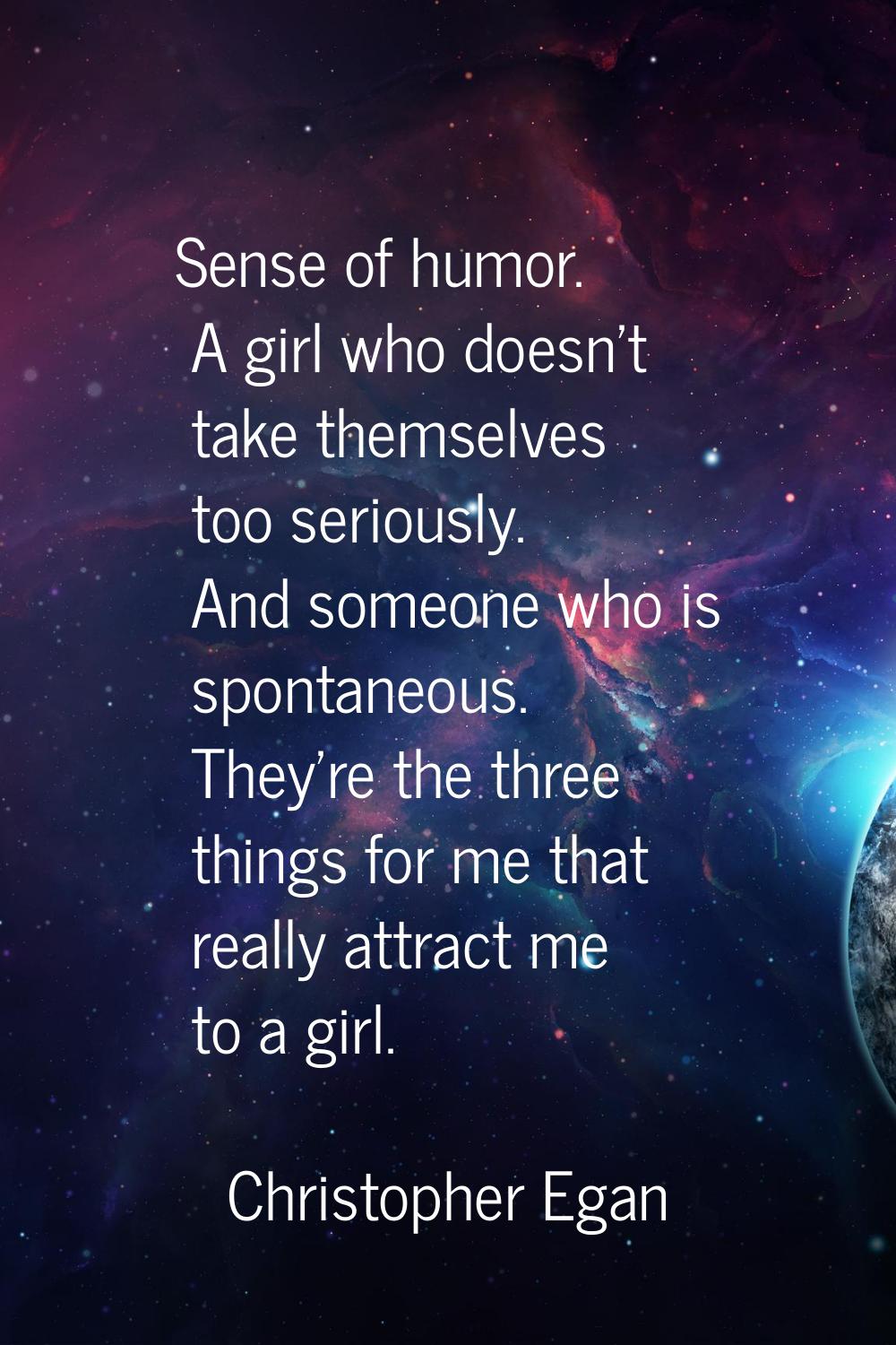 Sense of humor. A girl who doesn't take themselves too seriously. And someone who is spontaneous. T