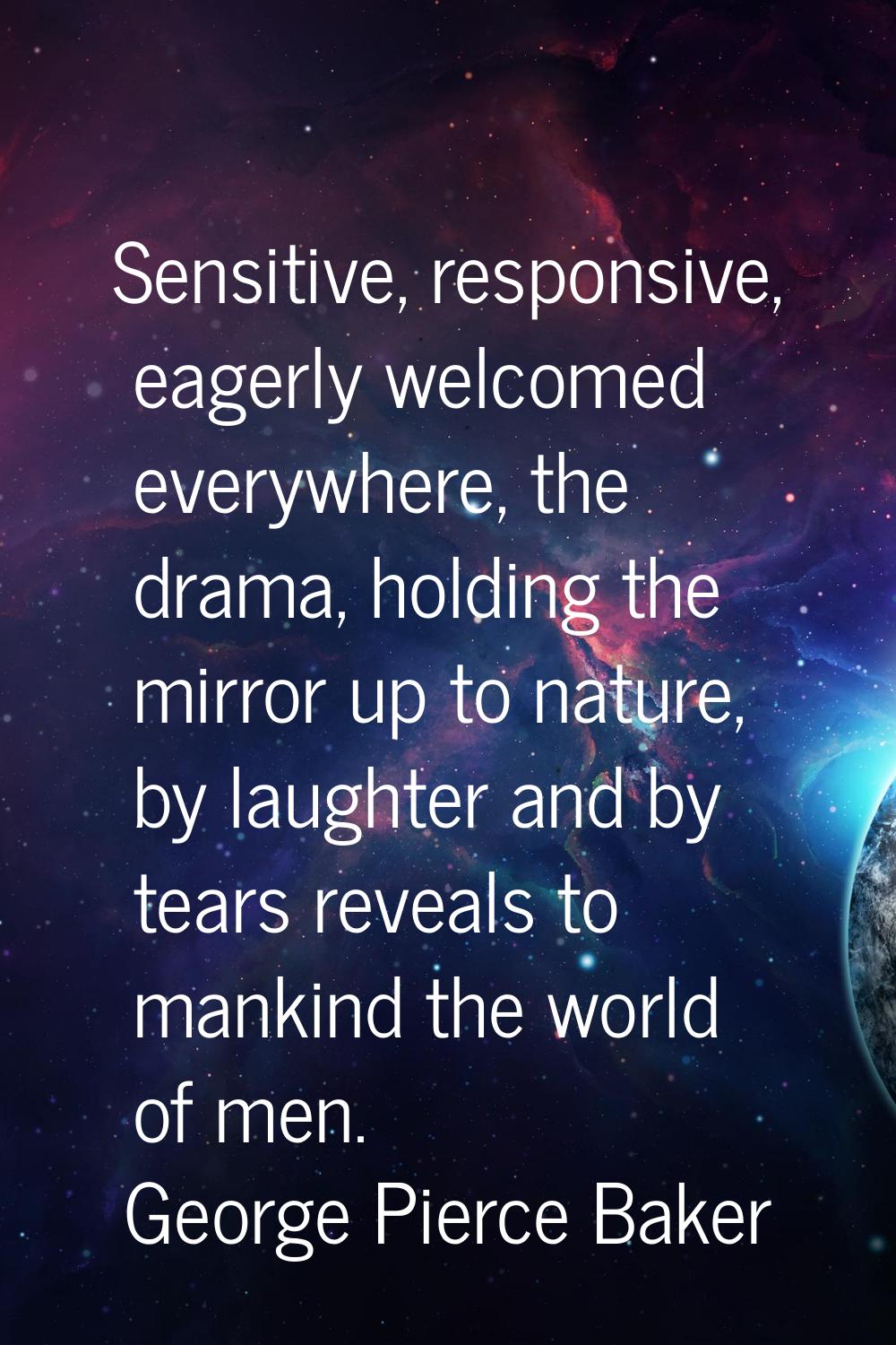 Sensitive, responsive, eagerly welcomed everywhere, the drama, holding the mirror up to nature, by 