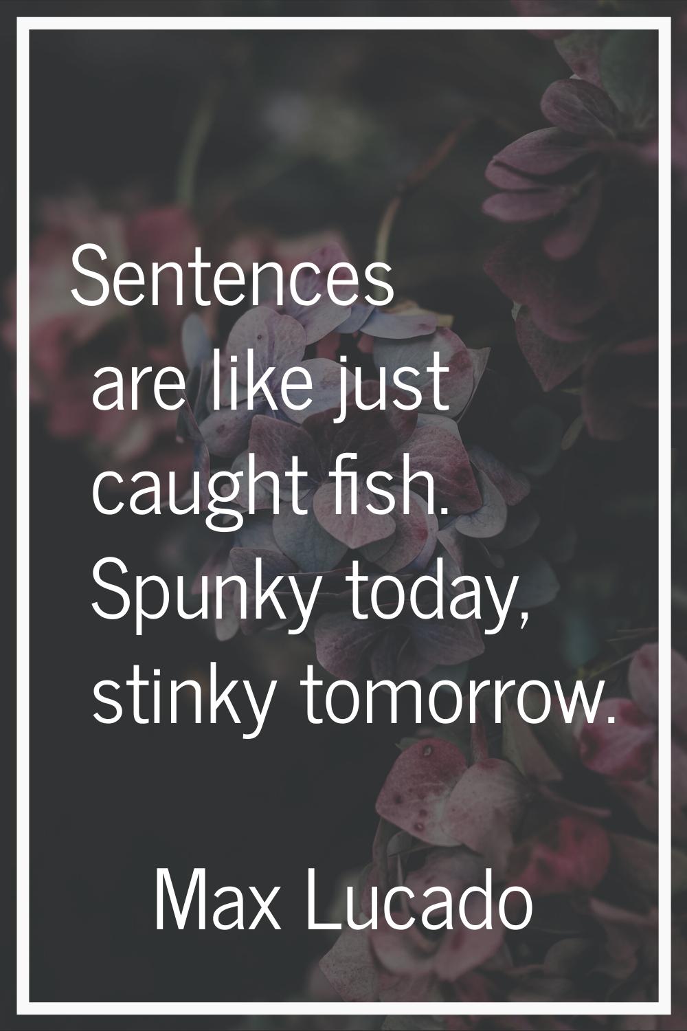 Sentences are like just caught fish. Spunky today, stinky tomorrow.