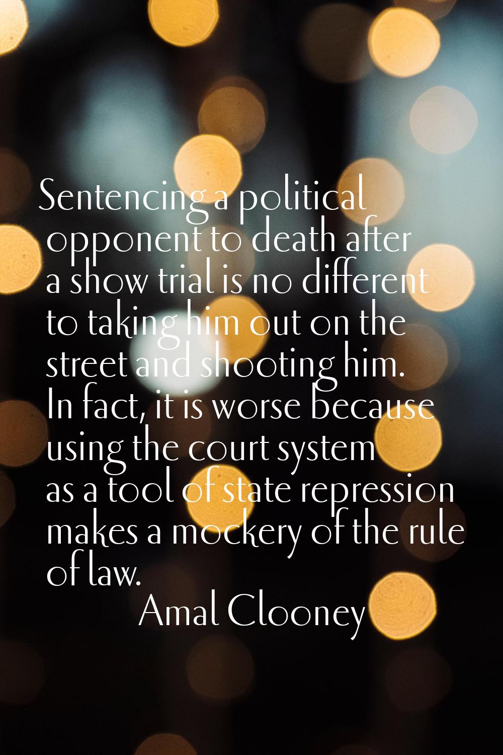 Sentencing a political opponent to death after a show trial is no different to taking him out on th