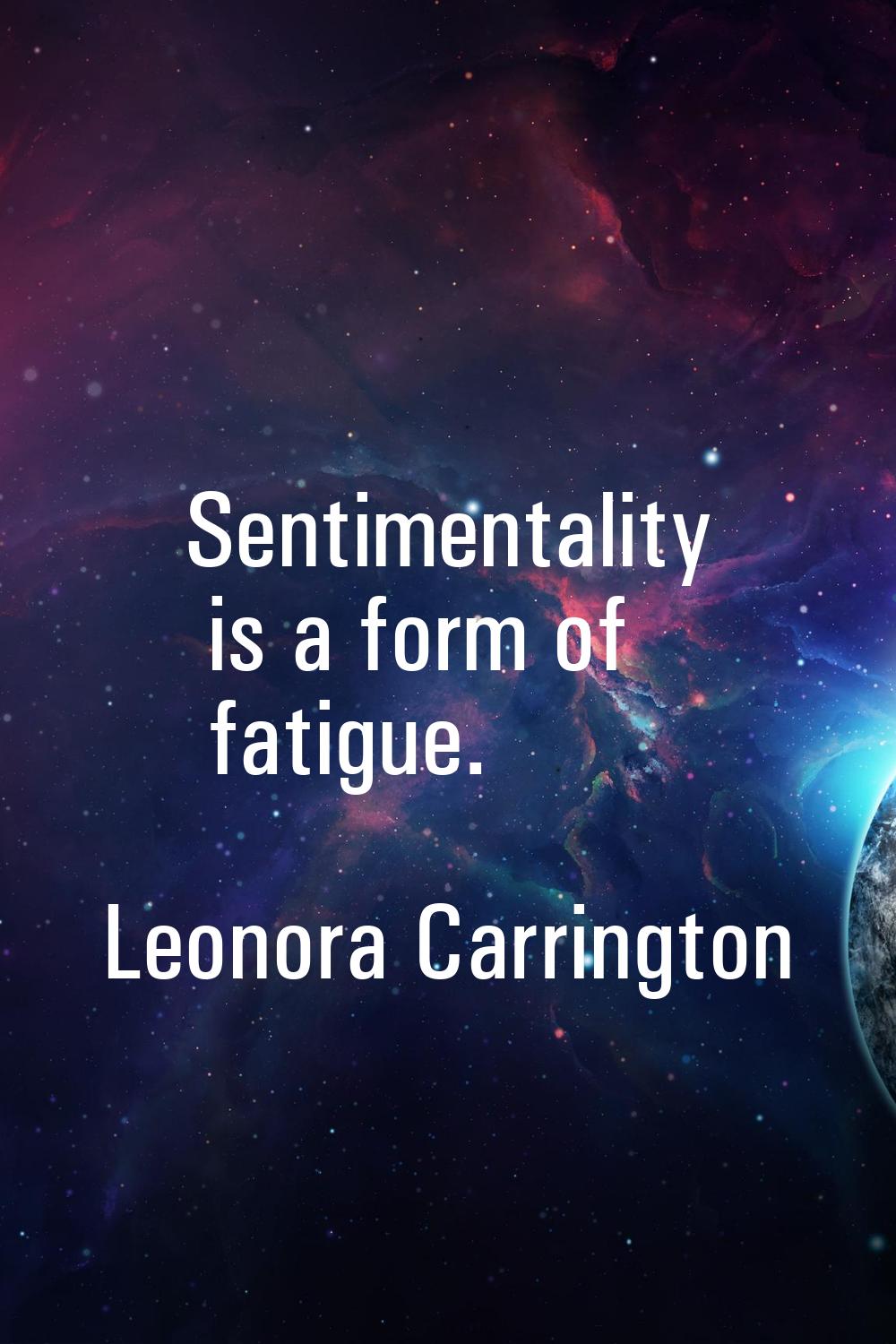 Sentimentality is a form of fatigue.