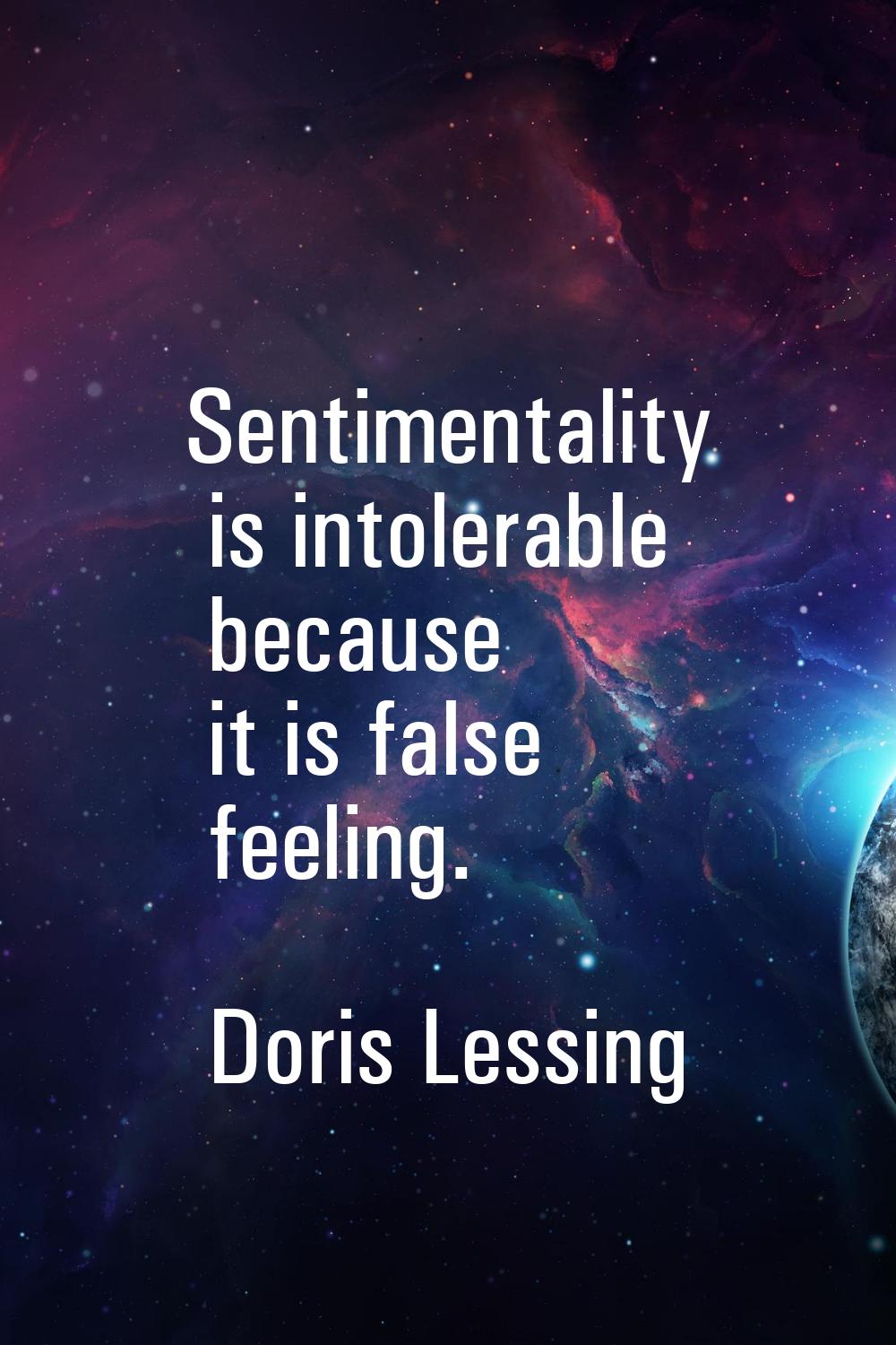 Sentimentality is intolerable because it is false feeling.