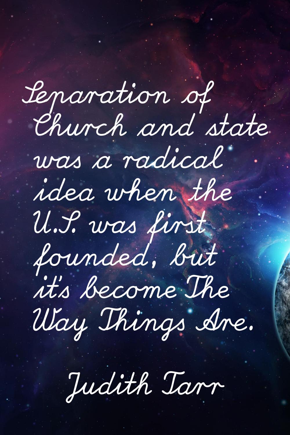 Separation of Church and state was a radical idea when the U.S. was first founded, but it's become 