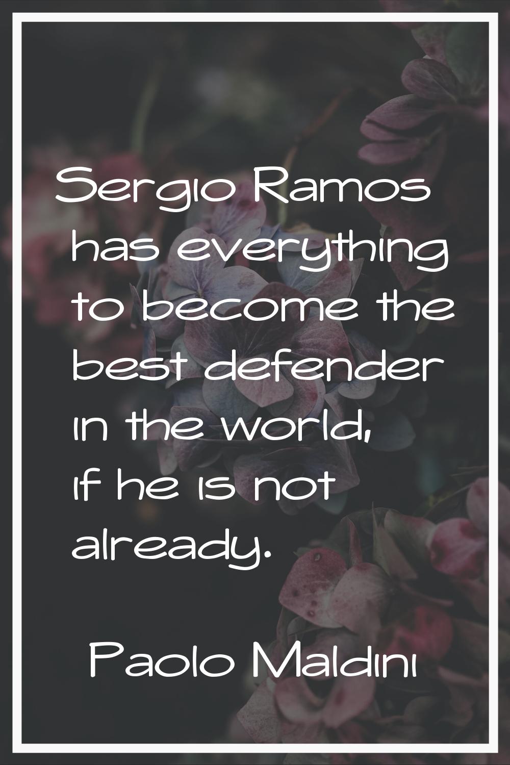 Sergio Ramos has everything to become the best defender in the world, if he is not already.