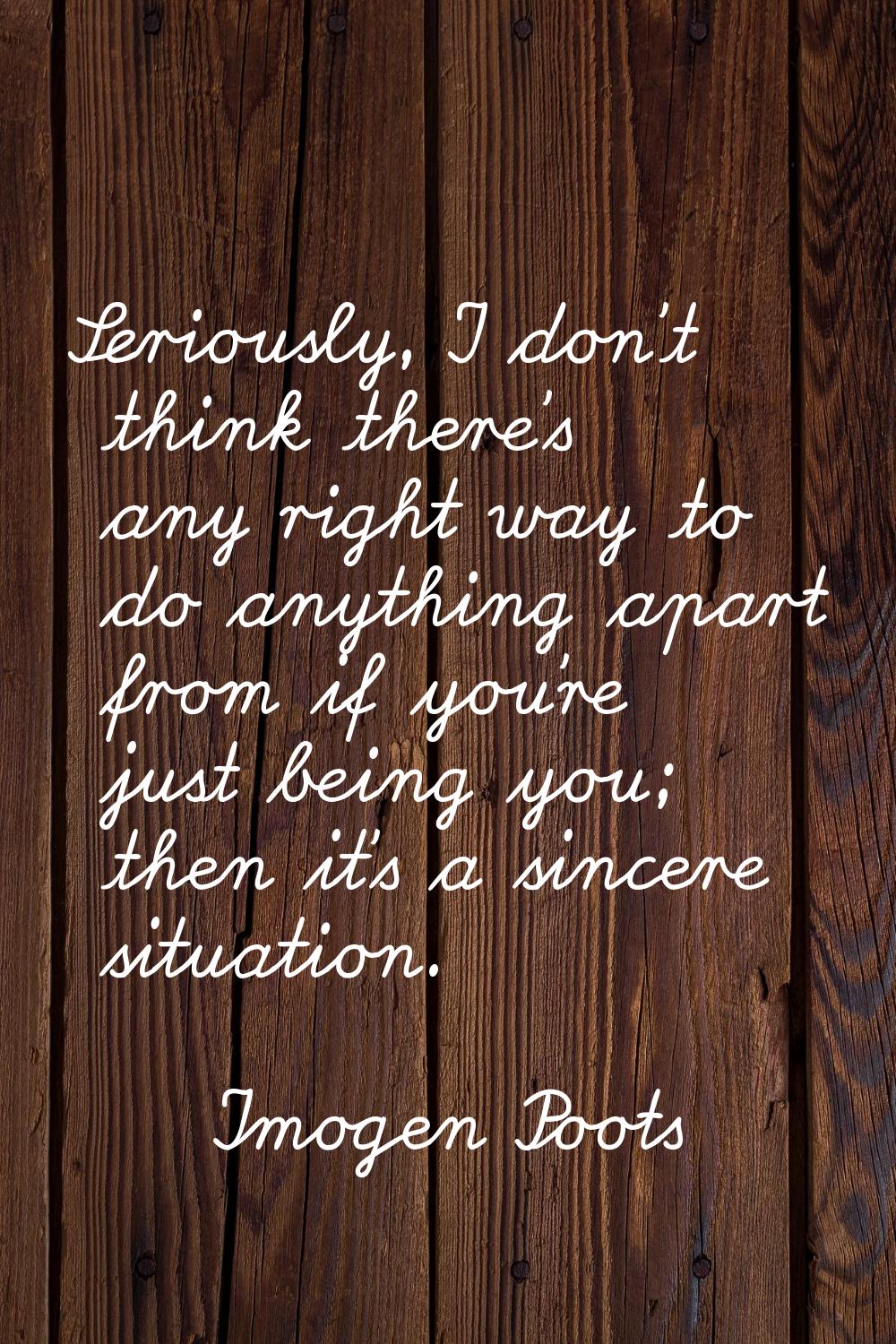Seriously, I don't think there's any right way to do anything apart from if you're just being you; 