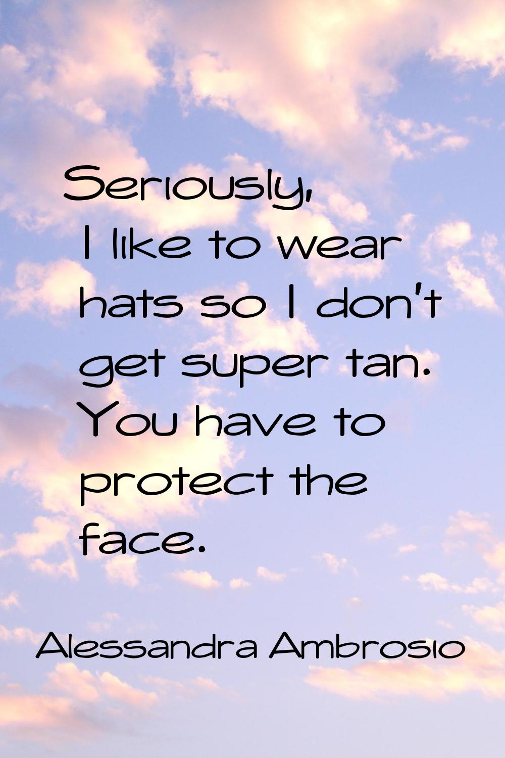 Seriously, I like to wear hats so I don't get super tan. You have to protect the face.