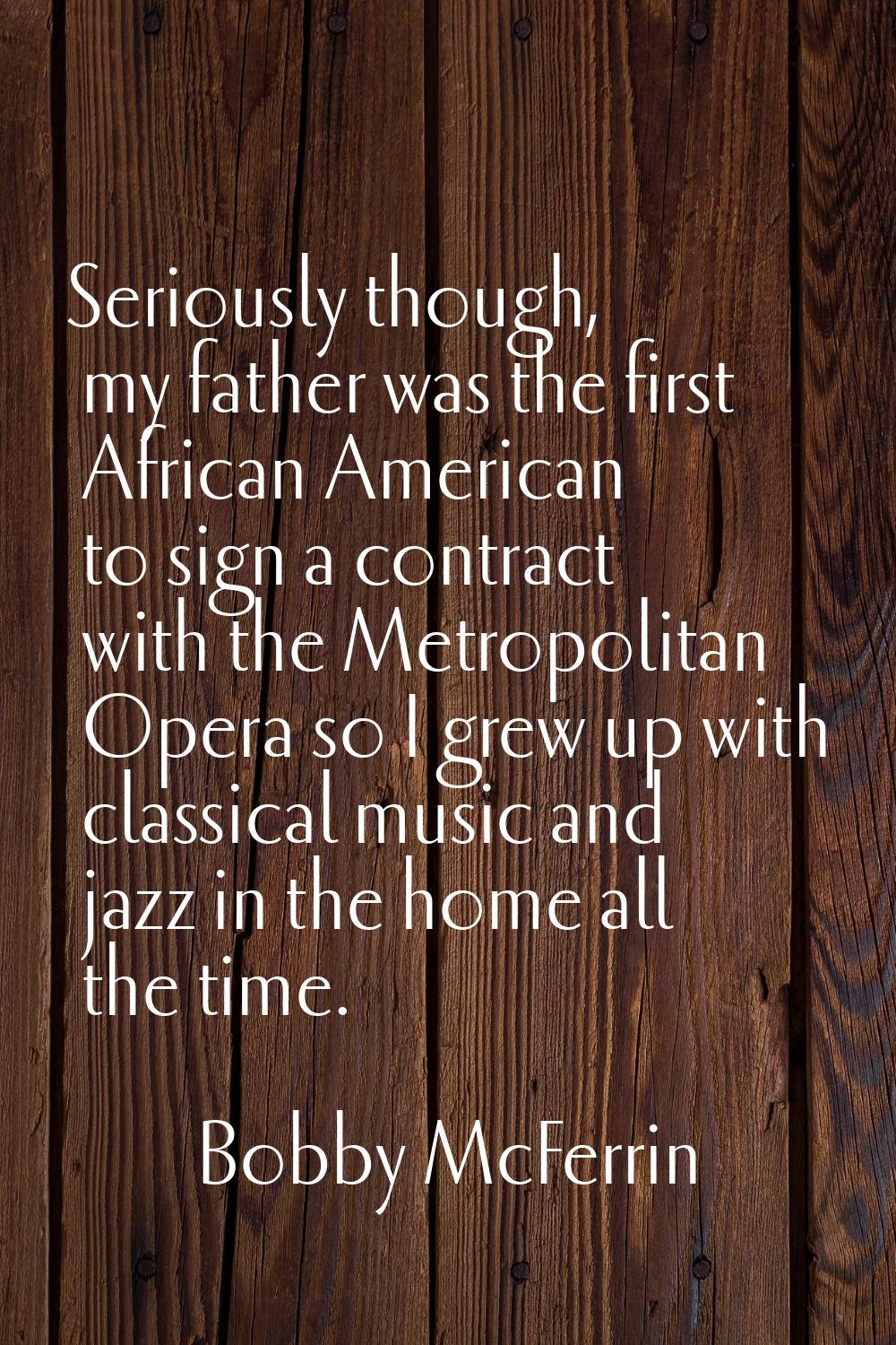 Seriously though, my father was the first African American to sign a contract with the Metropolitan