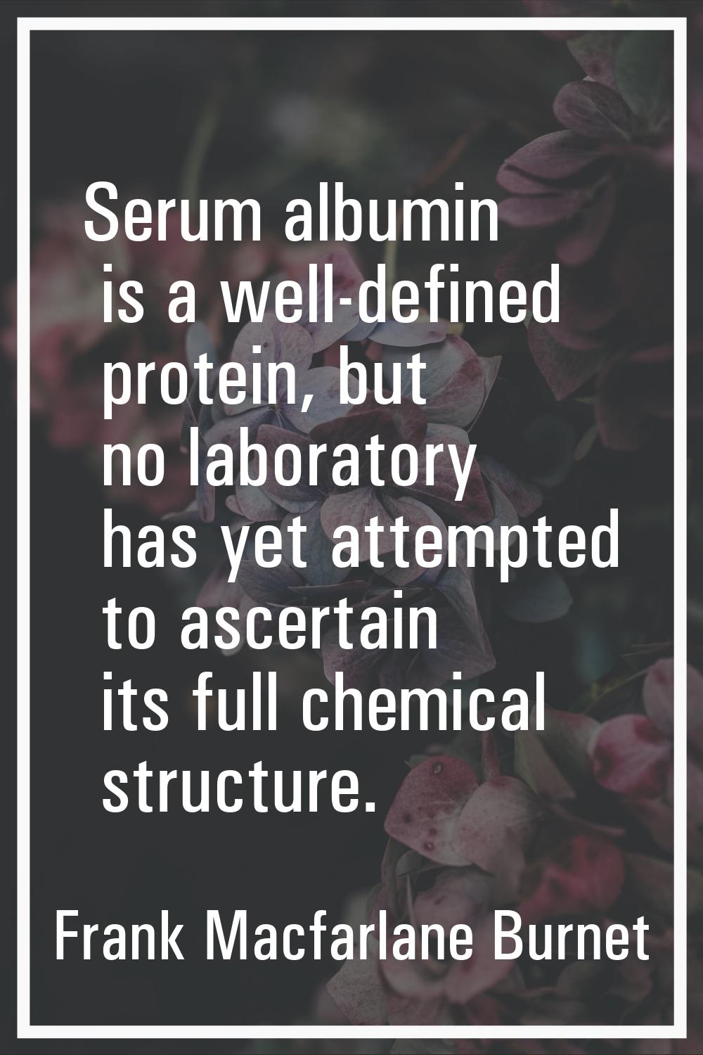 Serum albumin is a well-defined protein, but no laboratory has yet attempted to ascertain its full 