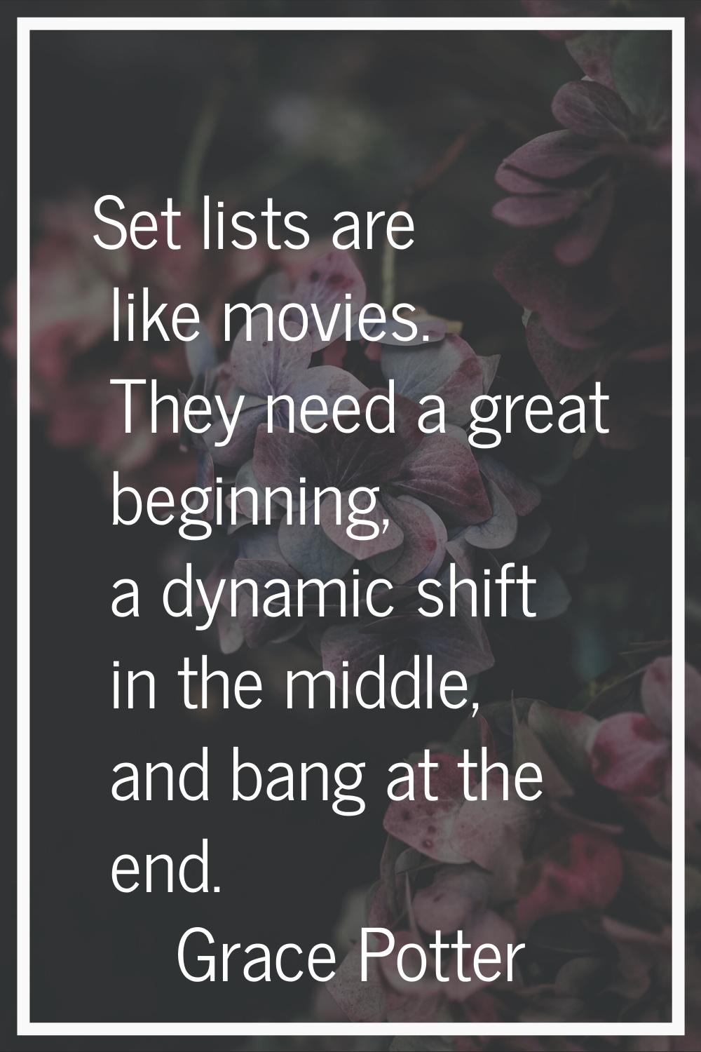 Set lists are like movies. They need a great beginning, a dynamic shift in the middle, and bang at 