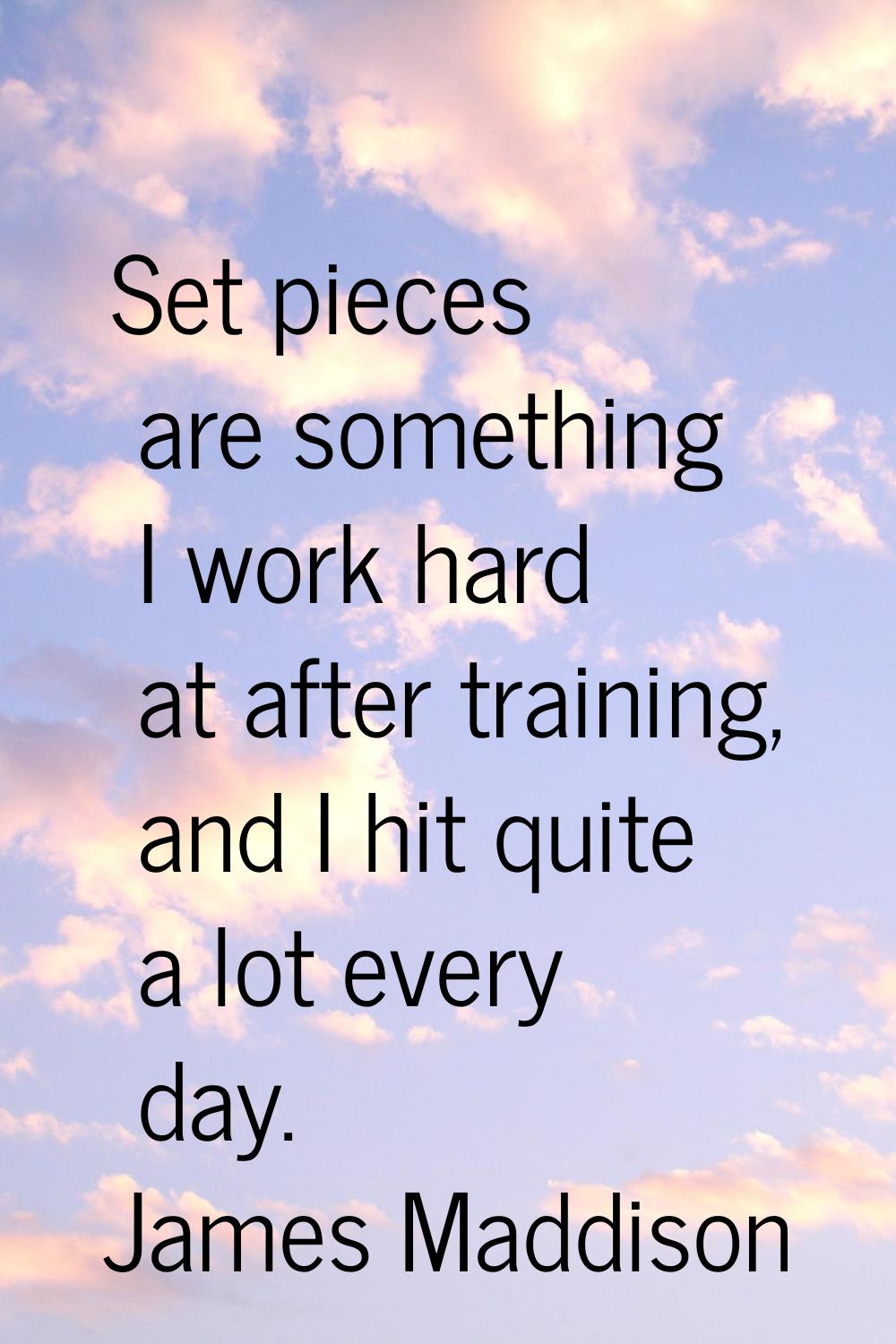 Set pieces are something I work hard at after training, and I hit quite a lot every day.